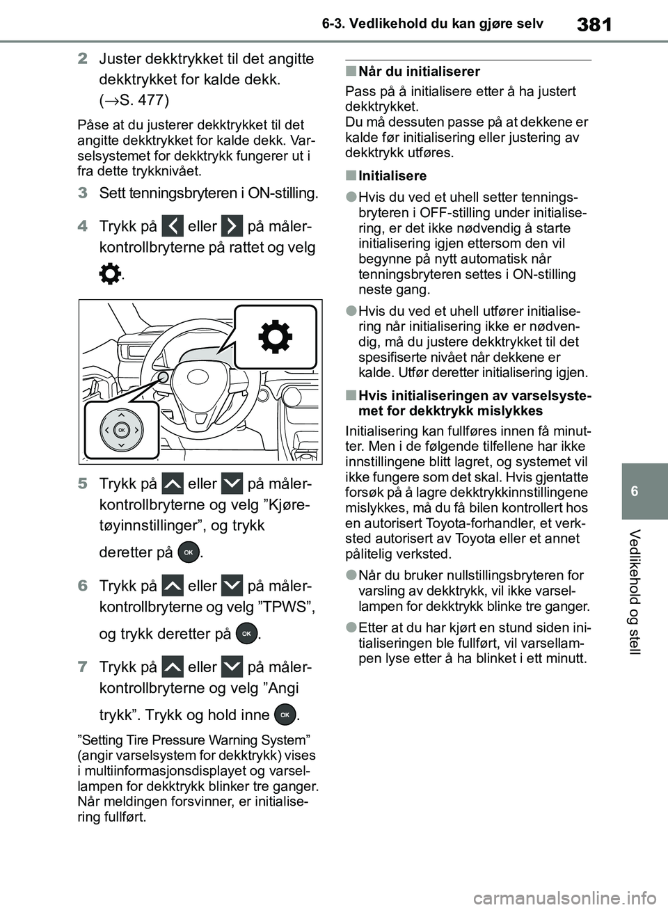 TOYOTA RAV4 2018 Instruksjoner for bruk (in Norwegian) 381
6
OM42B46NO
6-3. Vedlikehold du kan gjøre selv
Vedlikehold og stell
2Juster dekktrykket til det angitte
dekktrykket for kalde dekk.
(→ S. 477)
Påse at du justerer dekktrykket til det
angit TOYOTA RAV4 2018 Instruksjoner for bruk (in Norwegian) 381
6
OM42B46NO
6-3. Vedlikehold du kan gjøre selv
Vedlikehold og stell
2Juster dekktrykket til det angitte
dekktrykket for kalde dekk.
(→ S. 477)
Påse at du justerer dekktrykket til det
angit