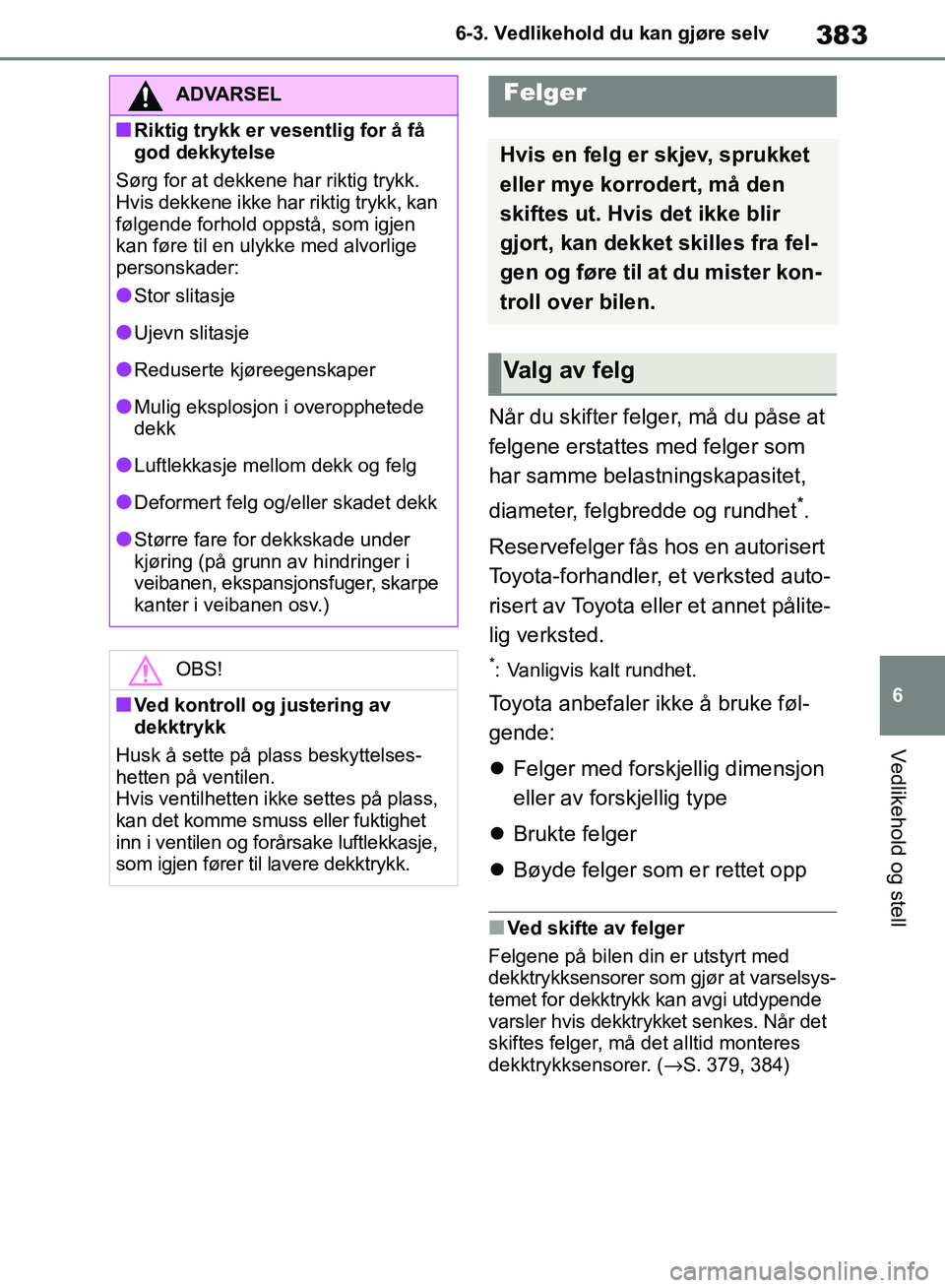TOYOTA RAV4 2018 Instruksjoner for bruk (in Norwegian) 383
6
OM42B46NO
6-3. Vedlikehold du kan gjøre selv
Vedlikehold og stell
Når du skifter felger, må du påse at
felgene erstattes med felger som
har samme belastningskapasitet,
diameter, felgbredd TOYOTA RAV4 2018 Instruksjoner for bruk (in Norwegian) 383
6
OM42B46NO
6-3. Vedlikehold du kan gjøre selv
Vedlikehold og stell
Når du skifter felger, må du påse at
felgene erstattes med felger som
har samme belastningskapasitet,
diameter, felgbredd