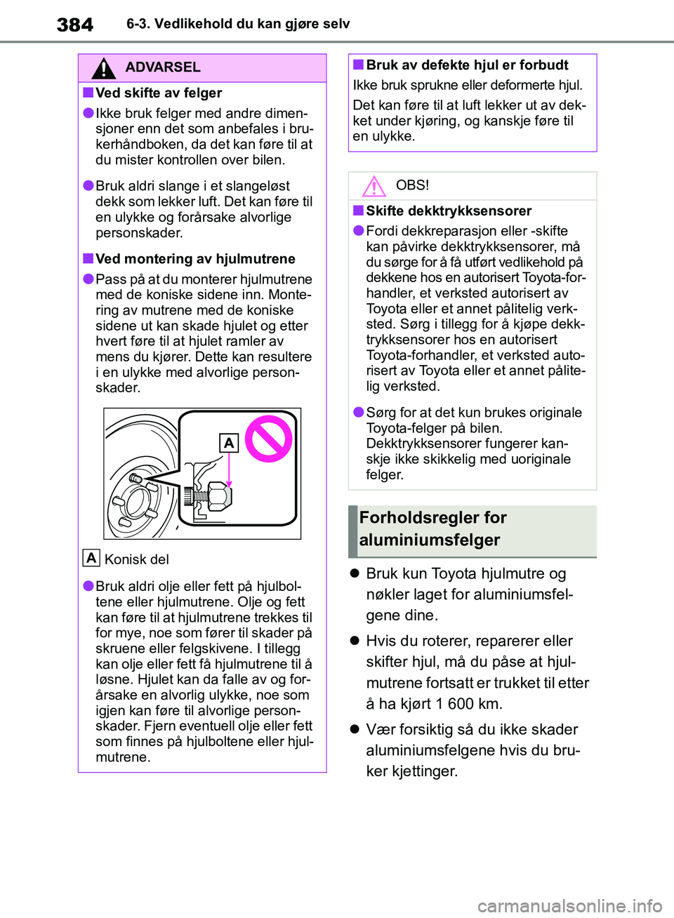 TOYOTA RAV4 2018 Instruksjoner for bruk (in Norwegian) 384
OM42B46NO
6-3. Vedlikehold du kan gjøre selv
Bruk kun Toyota hjulmutre og
nøkler laget for aluminiumsfel-
gene dine.
Hvis du roterer, reparerer eller
skifter hjul, må du påse at hjul- TOYOTA RAV4 2018 Instruksjoner for bruk (in Norwegian) 384
OM42B46NO
6-3. Vedlikehold du kan gjøre selv
Bruk kun Toyota hjulmutre og
nøkler laget for aluminiumsfel-
gene dine.
Hvis du roterer, reparerer eller
skifter hjul, må du påse at hjul-