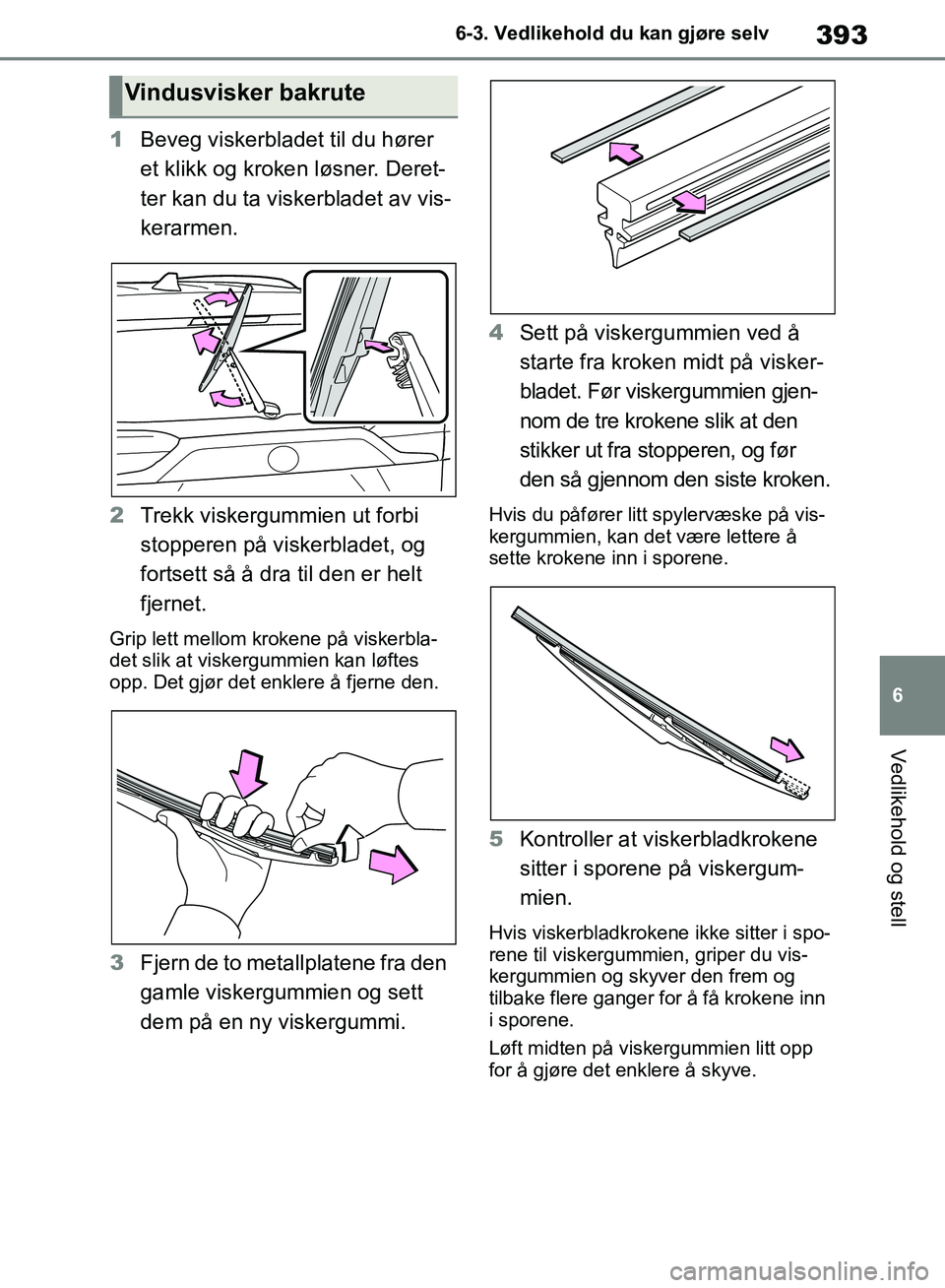 TOYOTA RAV4 2018 Instruksjoner for bruk (in Norwegian) 393
6
OM42B46NO
6-3. Vedlikehold du kan gjøre selv
Vedlikehold og stell
1Beveg viskerbladet til du hører
et klikk og kroken løsner. Deret-
ter kan du ta viskerbladet av vis-
kerarmen.
2 Trekk visk TOYOTA RAV4 2018 Instruksjoner for bruk (in Norwegian) 393
6
OM42B46NO
6-3. Vedlikehold du kan gjøre selv
Vedlikehold og stell
1Beveg viskerbladet til du hører
et klikk og kroken løsner. Deret-
ter kan du ta viskerbladet av vis-
kerarmen.
2 Trekk visk