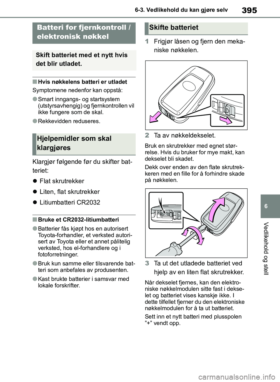 TOYOTA RAV4 2018 Instruksjoner for bruk (in Norwegian) 395
6
OM42B46NO
6-3. Vedlikehold du kan gjøre selv
Vedlikehold og stell
■Hvis nøkkelens batteri er utladet
Symptomene nedenfor kan oppstå:
●Smart inngangs- og startsystem
(utstyrsavhengig) og TOYOTA RAV4 2018 Instruksjoner for bruk (in Norwegian) 395
6
OM42B46NO
6-3. Vedlikehold du kan gjøre selv
Vedlikehold og stell
■Hvis nøkkelens batteri er utladet
Symptomene nedenfor kan oppstå:
●Smart inngangs- og startsystem
(utstyrsavhengig) og