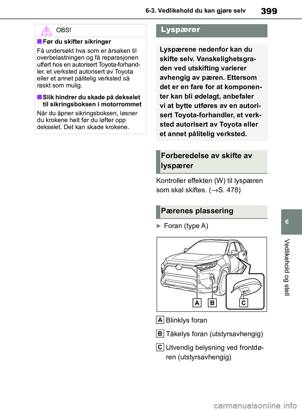 TOYOTA RAV4 2018 Instruksjoner for bruk (in Norwegian) 399
6
OM42B46NO
6-3. Vedlikehold du kan gjøre selv
Vedlikehold og stell
Kontroller effekten (W) til lyspæren
som skal skiftes. (→S. 478)
Foran (type A)
Blinklys foran
Tåkelys foran (utstyrsa TOYOTA RAV4 2018 Instruksjoner for bruk (in Norwegian) 399
6
OM42B46NO
6-3. Vedlikehold du kan gjøre selv
Vedlikehold og stell
Kontroller effekten (W) til lyspæren
som skal skiftes. (→S. 478)
Foran (type A)
Blinklys foran
Tåkelys foran (utstyrsa
