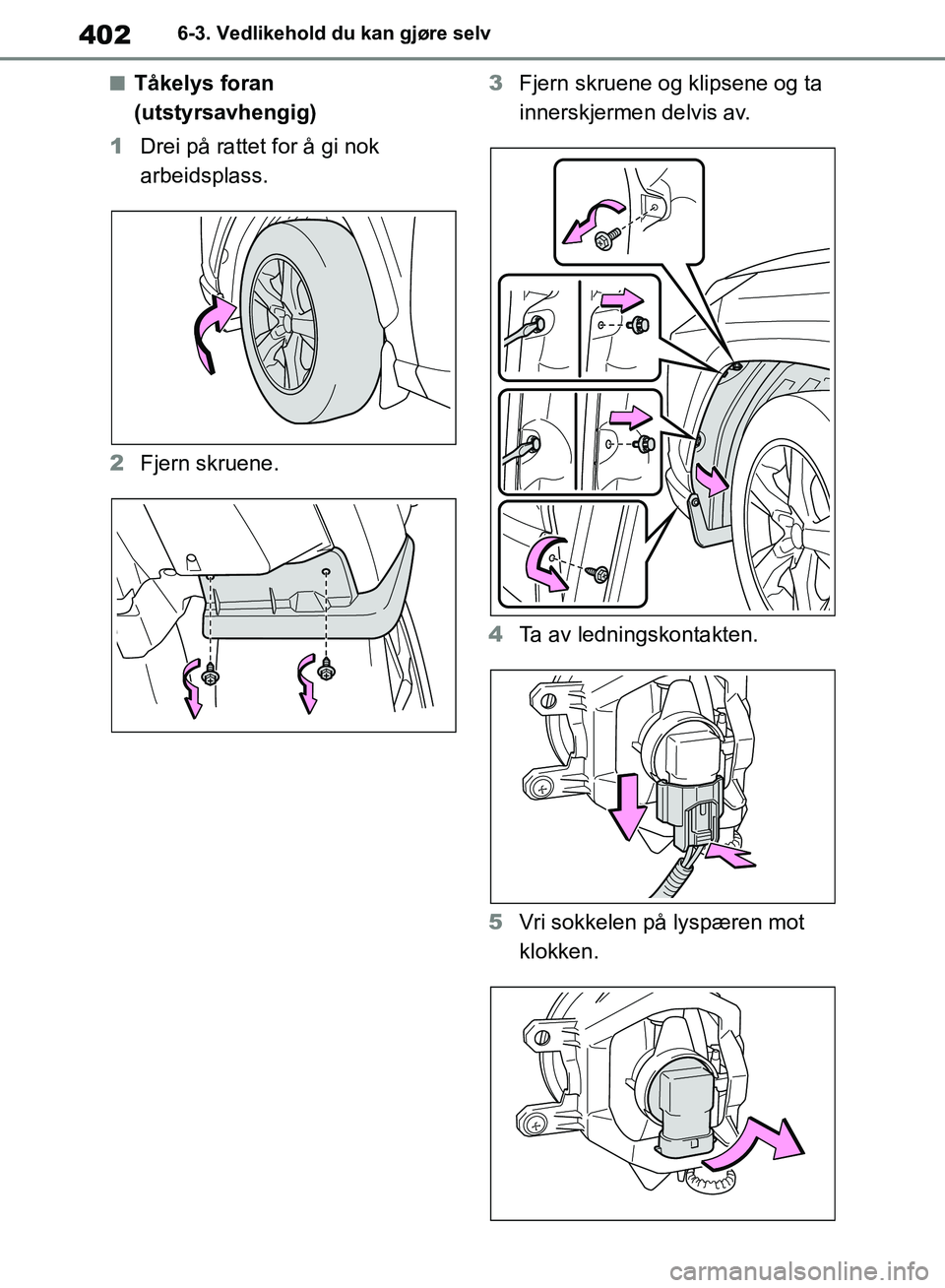 TOYOTA RAV4 2018  Instruksjoner for bruk (in Norwegian) 402
OM42B46NO
6-3. Vedlikehold du kan gjøre selv
■Tåkelys foran 
(utstyrsavhengig)
1 Drei på rattet for å gi nok 
arbeidsplass.
2 Fjern skruene. 3
Fjern skruene og klipsene og ta 
innerskjermen 