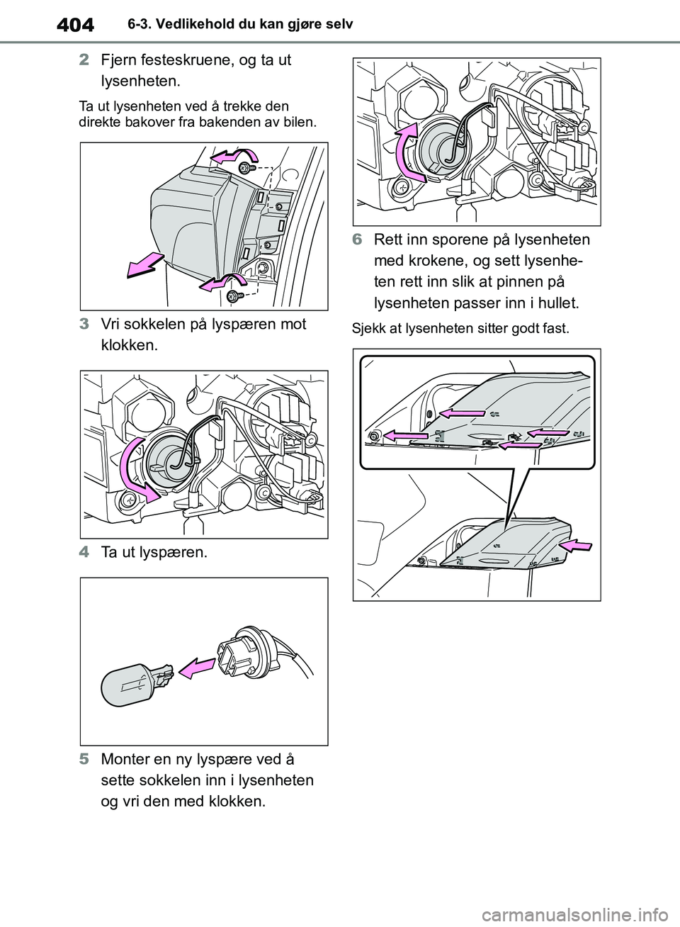 TOYOTA RAV4 2018  Instruksjoner for bruk (in Norwegian) 404
OM42B46NO
6-3. Vedlikehold du kan gjøre selv
2Fjern festeskruene, og ta ut 
lysenheten.
Ta ut lysenheten ved å trekke den 
direkte bakover fra bakenden av bilen.
3Vri sokkelen på lyspæren mot 