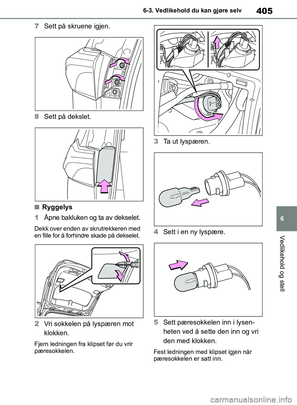 TOYOTA RAV4 2018  Instruksjoner for bruk (in Norwegian) 405
6
OM42B46NO
6-3. Vedlikehold du kan gjøre selv
Vedlikehold og stell
7Sett på skruene igjen.
8 Sett på dekslet.
■Ryggelys
1 Åpne bakluken og ta av dekselet.
Dekk over enden av skrutrekkeren m