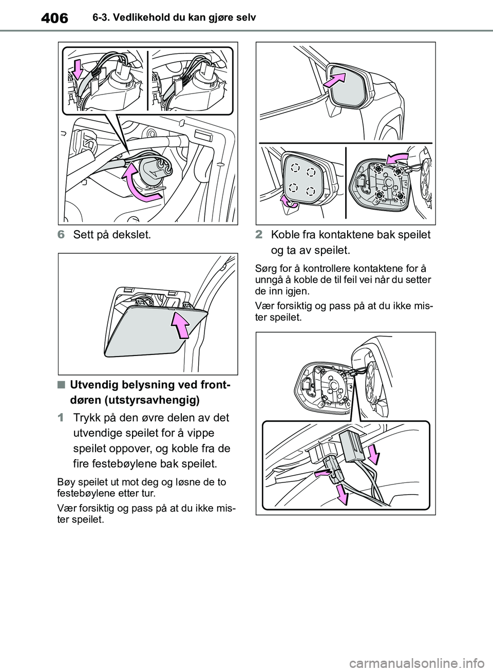 TOYOTA RAV4 2018  Instruksjoner for bruk (in Norwegian) 406
OM42B46NO
6-3. Vedlikehold du kan gjøre selv
6Sett på dekslet.
■Utvendig belysning ved front-
døren (utstyrsavhengig)
1 Trykk på den øvre delen av det 
utvendige speilet for å vippe 
speil