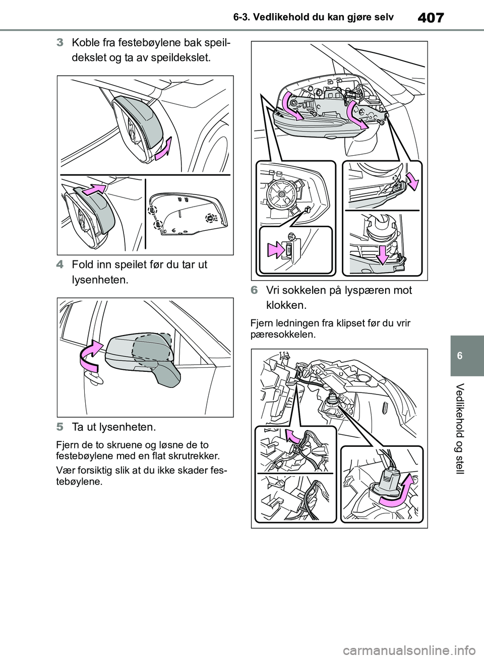 TOYOTA RAV4 2018  Instruksjoner for bruk (in Norwegian) 407
6
OM42B46NO
6-3. Vedlikehold du kan gjøre selv
Vedlikehold og stell
3Koble fra festebøylene bak speil-
dekslet og ta av speildekslet.
4 Fold inn speilet før du tar ut 
lysenheten.
5 Ta ut lysen