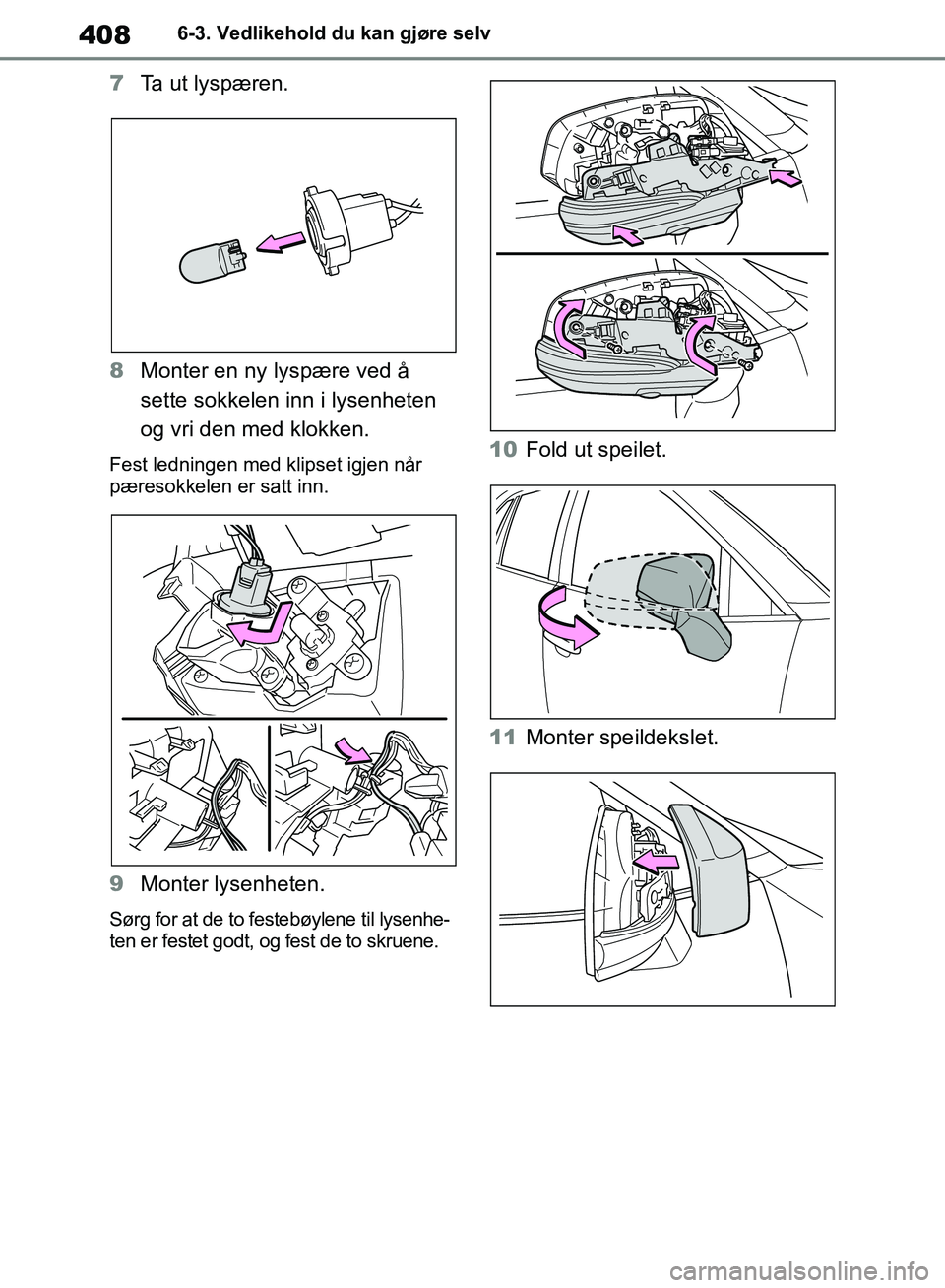 TOYOTA RAV4 2018  Instruksjoner for bruk (in Norwegian) 408
OM42B46NO
6-3. Vedlikehold du kan gjøre selv
7Ta ut lyspæren.
8 Monter en ny lyspære ved å 
sette sokkelen inn i lysenheten 
og vri den med klokken.
Fest ledningen med klipset igjen når 
pær