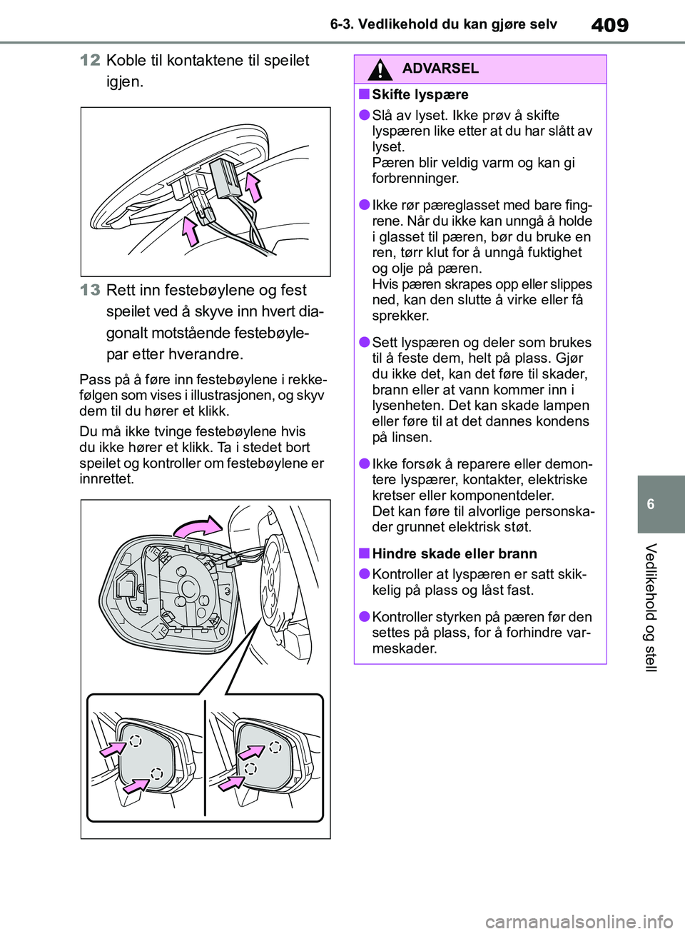 TOYOTA RAV4 2018 Instruksjoner for bruk (in Norwegian) 409
6
OM42B46NO
6-3. Vedlikehold du kan gjøre selv
Vedlikehold og stell
12Koble til kontaktene til speilet
igjen.
13 Rett inn festebøylene og fest
speilet ved å skyve inn hvert dia-
gonalt motst TOYOTA RAV4 2018 Instruksjoner for bruk (in Norwegian) 409
6
OM42B46NO
6-3. Vedlikehold du kan gjøre selv
Vedlikehold og stell
12Koble til kontaktene til speilet
igjen.
13 Rett inn festebøylene og fest
speilet ved å skyve inn hvert dia-
gonalt motst
