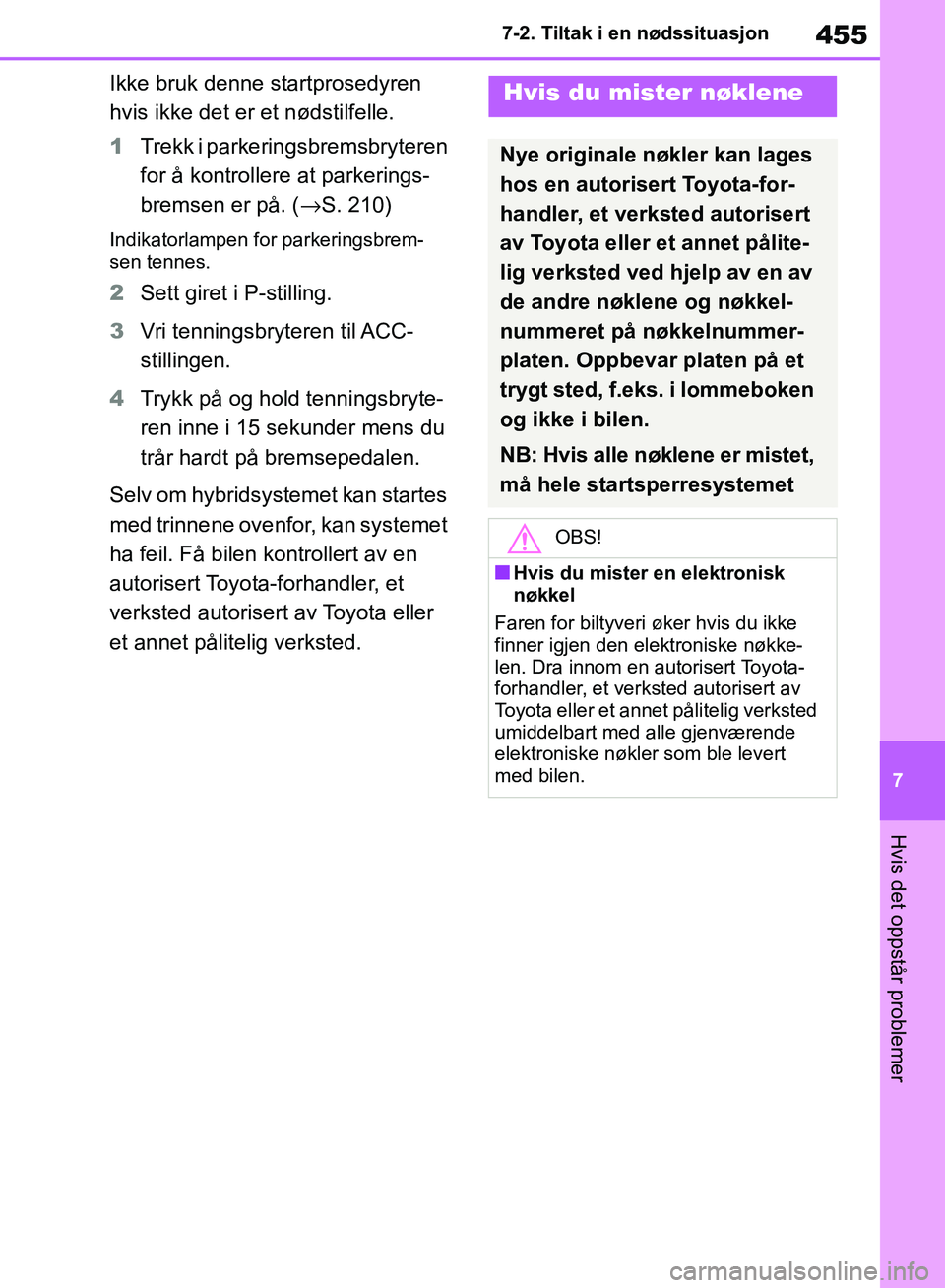 TOYOTA RAV4 2018 Instruksjoner for bruk (in Norwegian) 455
7
OM42B46NO
7-2. Tiltak i en nødssituasjon
Hvis det oppstår problemer
Ikke bruk denne startprosedyren
hvis ikke det er et nødstilfelle.
1Trekk i parkeringsbremsbryteren
for å kontrollere at TOYOTA RAV4 2018 Instruksjoner for bruk (in Norwegian) 455
7
OM42B46NO
7-2. Tiltak i en nødssituasjon
Hvis det oppstår problemer
Ikke bruk denne startprosedyren
hvis ikke det er et nødstilfelle.
1Trekk i parkeringsbremsbryteren
for å kontrollere at