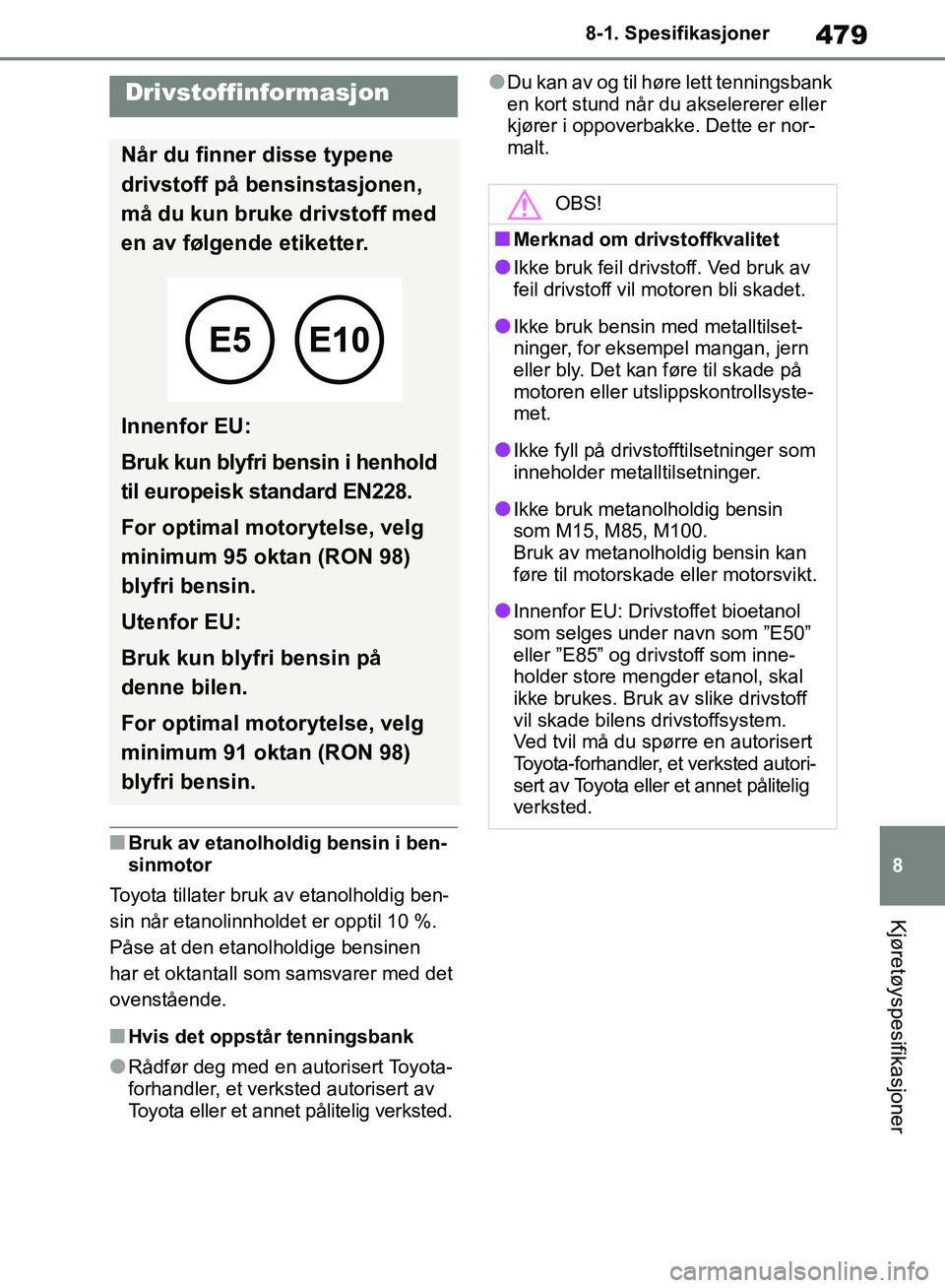 TOYOTA RAV4 2018  Instruksjoner for bruk (in Norwegian) 479
8
OM42B46NO
8-1. Spesifikasjoner
Kjøretøyspesifikasjoner
■Bruk av etanolholdig bensin i ben-
sinmotor
Toyota tillater bruk av etanolholdig ben-
sin når etanolinnholdet er opptil 10 %. 
Påse 