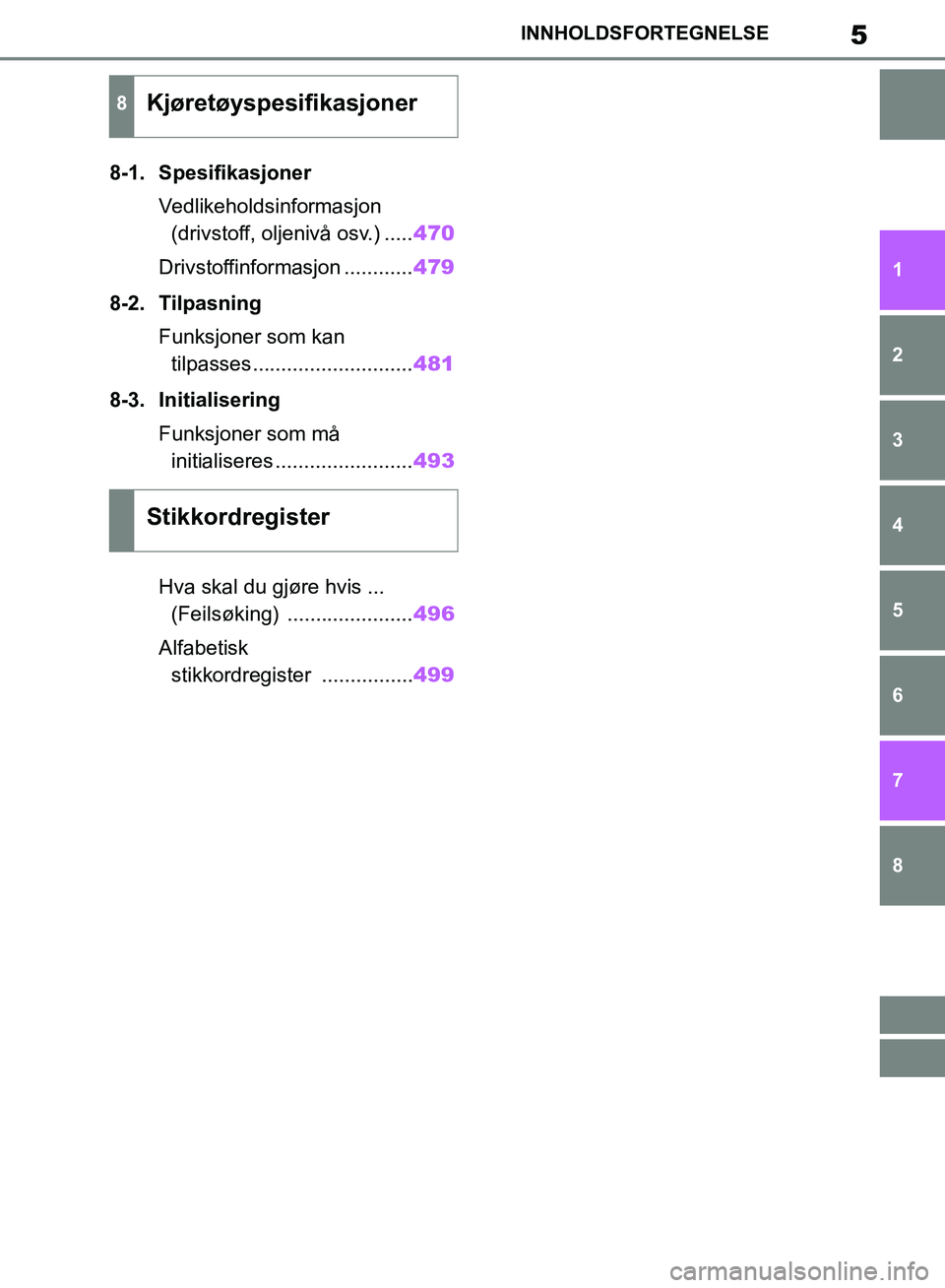 TOYOTA RAV4 2018 Instruksjoner for bruk (in Norwegian) 5
OM42B46NO
INNHOLDSFORTEGNELSE
1
6 5
4
3
2
8
7
8-1. SpesifikasjonerVedlikeholdsinformasjon (drivstoff, oljenivå osv.) ..... 470
Drivstoffinformasjon ............ 479
8-2. Tilpasning Funksjoner som k TOYOTA RAV4 2018 Instruksjoner for bruk (in Norwegian) 5
OM42B46NO
INNHOLDSFORTEGNELSE
1
6 5
4
3
2
8
7
8-1. SpesifikasjonerVedlikeholdsinformasjon (drivstoff, oljenivå osv.) ..... 470
Drivstoffinformasjon ............ 479
8-2. Tilpasning Funksjoner som k