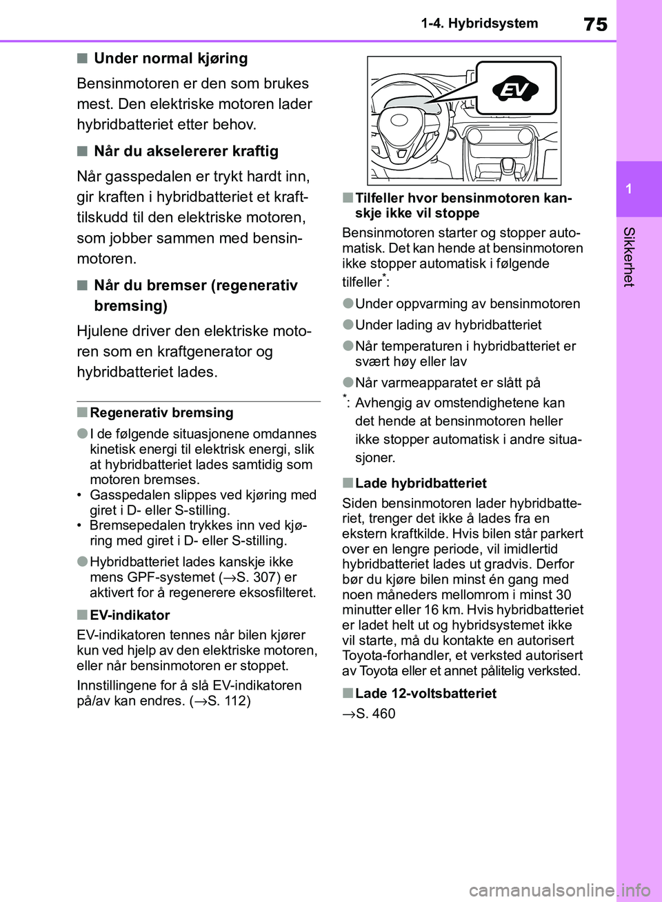 TOYOTA RAV4 2018  Instruksjoner for bruk (in Norwegian) 75
1
OM42B46NO
1-4. Hybridsystem
Sikkerhet
■Under normal kjøring
Bensinmotoren er den som brukes 
mest. Den elektriske motoren lader 
hybridbatteriet etter behov.
■Når du akselererer kraftig
Nå
