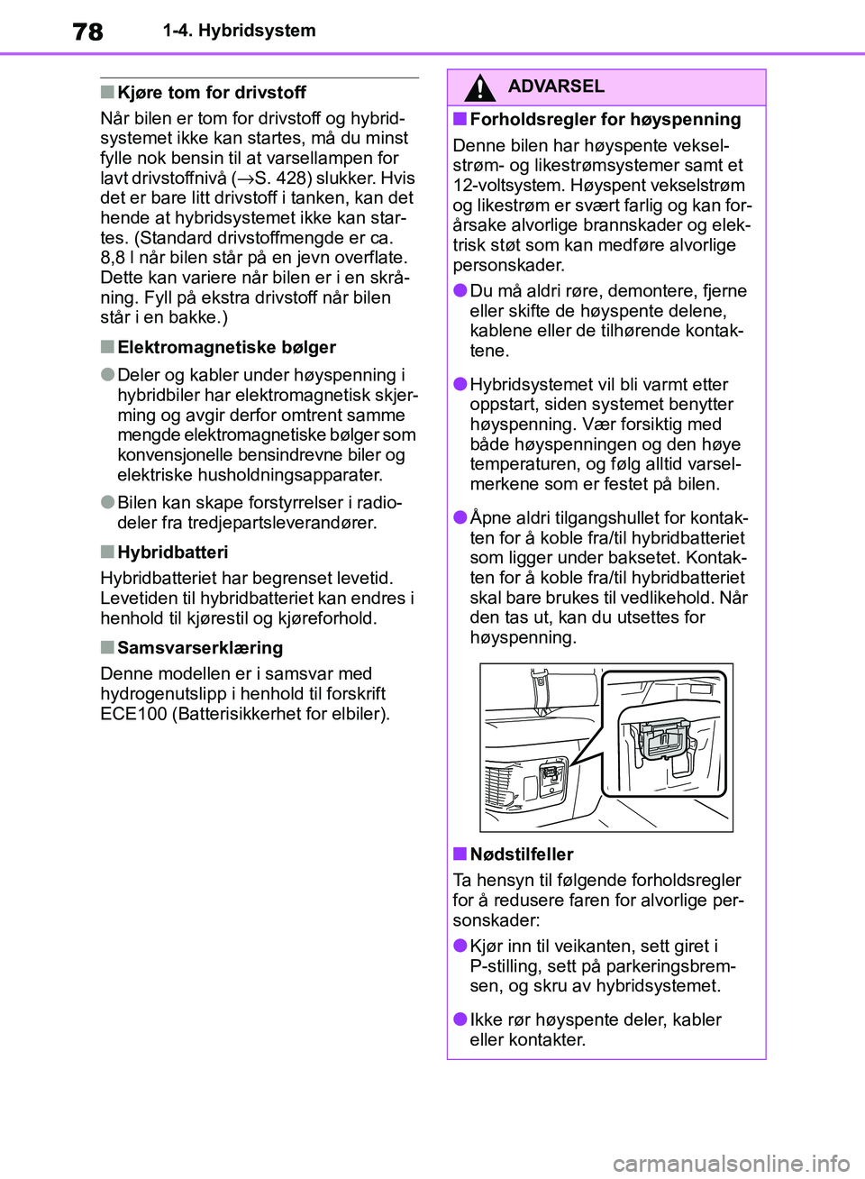 TOYOTA RAV4 2018  Instruksjoner for bruk (in Norwegian) 78
OM42B46NO
1-4. Hybridsystem
■Kjøre tom for drivstoff
Når bilen er tom for drivstoff og hybrid-
systemet ikke kan startes, må du minst 
fylle nok bensin til at varsellampen for 
lavt drivstoffn