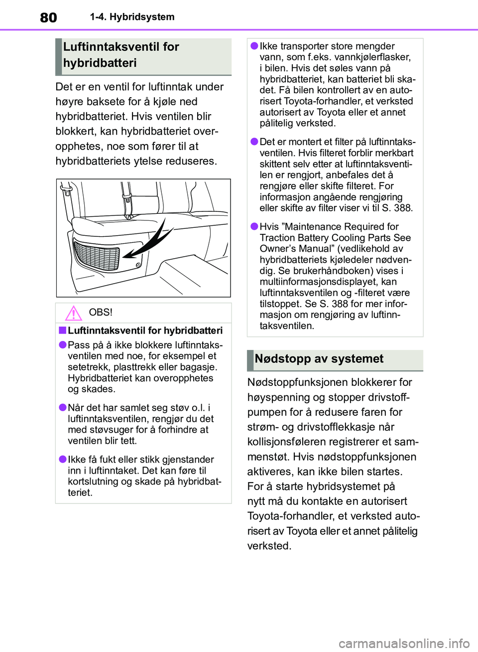 TOYOTA RAV4 2018 Instruksjoner for bruk (in Norwegian) 80
OM42B46NO
1-4. Hybridsystem
Det er en ventil for luftinntak under
høyre baksete for å kjøle ned
hybridbatteriet. Hvis ventilen blir
blokkert, kan hybridbatteriet over-
opphetes, noe som føre TOYOTA RAV4 2018 Instruksjoner for bruk (in Norwegian) 80
OM42B46NO
1-4. Hybridsystem
Det er en ventil for luftinntak under
høyre baksete for å kjøle ned
hybridbatteriet. Hvis ventilen blir
blokkert, kan hybridbatteriet over-
opphetes, noe som føre