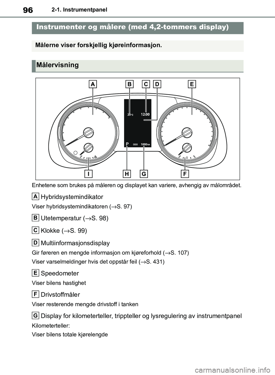 TOYOTA RAV4 2018 Instruksjoner for bruk (in Norwegian) 96
OM42B46NO
2-1. Instrumentpanel
Enhetene som brukes på måleren og displayet kan variere, avhengig av målområdet.
Hybridsystemindikator
Viser hybridsystemindikatoren ( →S. 97)
Utetemperatur ( TOYOTA RAV4 2018 Instruksjoner for bruk (in Norwegian) 96
OM42B46NO
2-1. Instrumentpanel
Enhetene som brukes på måleren og displayet kan variere, avhengig av målområdet.
Hybridsystemindikator
Viser hybridsystemindikatoren ( →S. 97)
Utetemperatur (