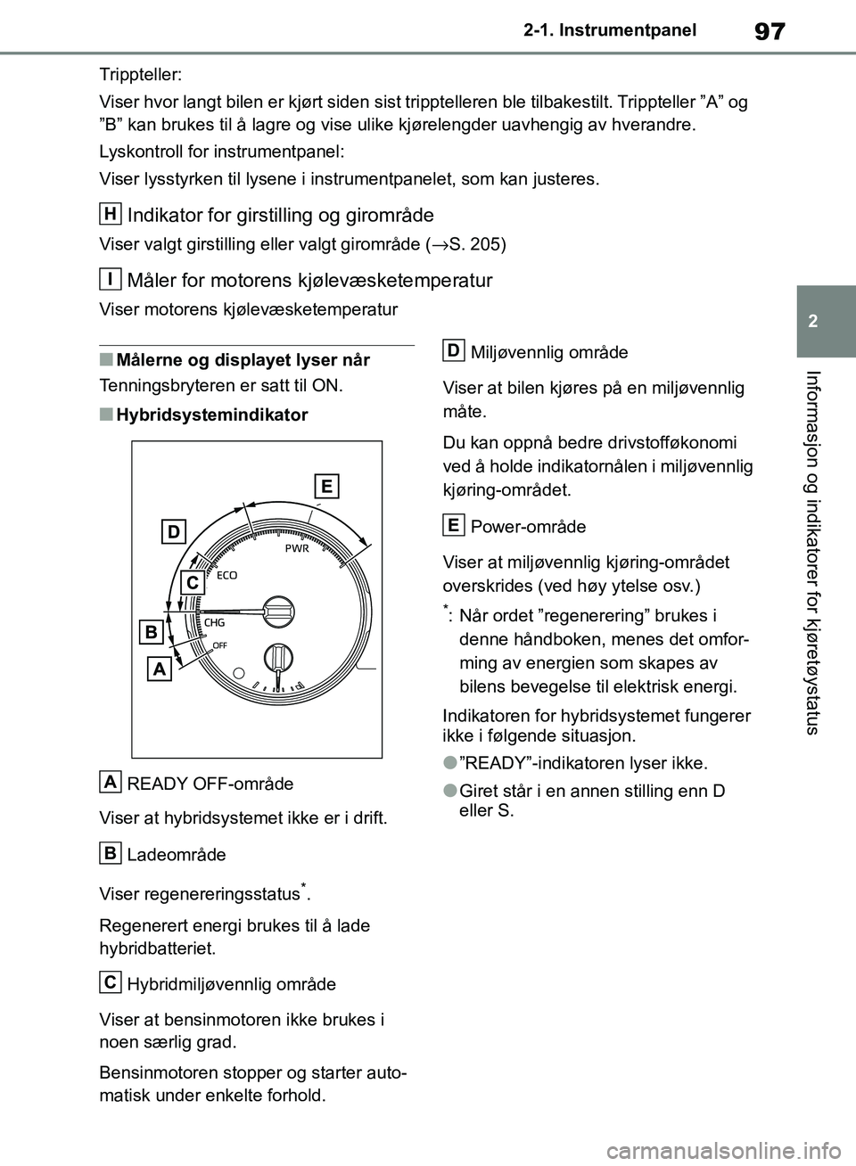 TOYOTA RAV4 2018 Instruksjoner for bruk (in Norwegian) 97
2
OM42B46NO
2-1. Instrumentpanel
Informasjon og indikatorer for kjøretøystatus
Trippteller:
Viser hvor langt bilen er kjørt siden sist tripptelleren ble tilbakestilt. Trippteller ”A” og
” TOYOTA RAV4 2018 Instruksjoner for bruk (in Norwegian) 97
2
OM42B46NO
2-1. Instrumentpanel
Informasjon og indikatorer for kjøretøystatus
Trippteller:
Viser hvor langt bilen er kjørt siden sist tripptelleren ble tilbakestilt. Trippteller ”A” og
”