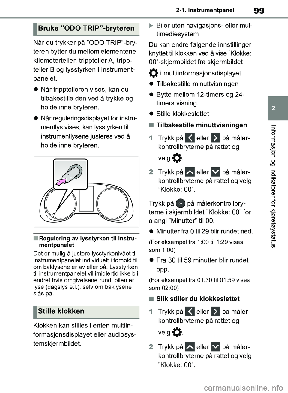 TOYOTA RAV4 2018  Instruksjoner for bruk (in Norwegian) 99
2
OM42B46NO
2-1. Instrumentpanel
Informasjon og indikatorer for kjøretøystatus
Når du trykker på ”ODO TRIP”-bry-
teren bytter du mellom elementene 
kilometerteller, trippteller A, tripp-
te