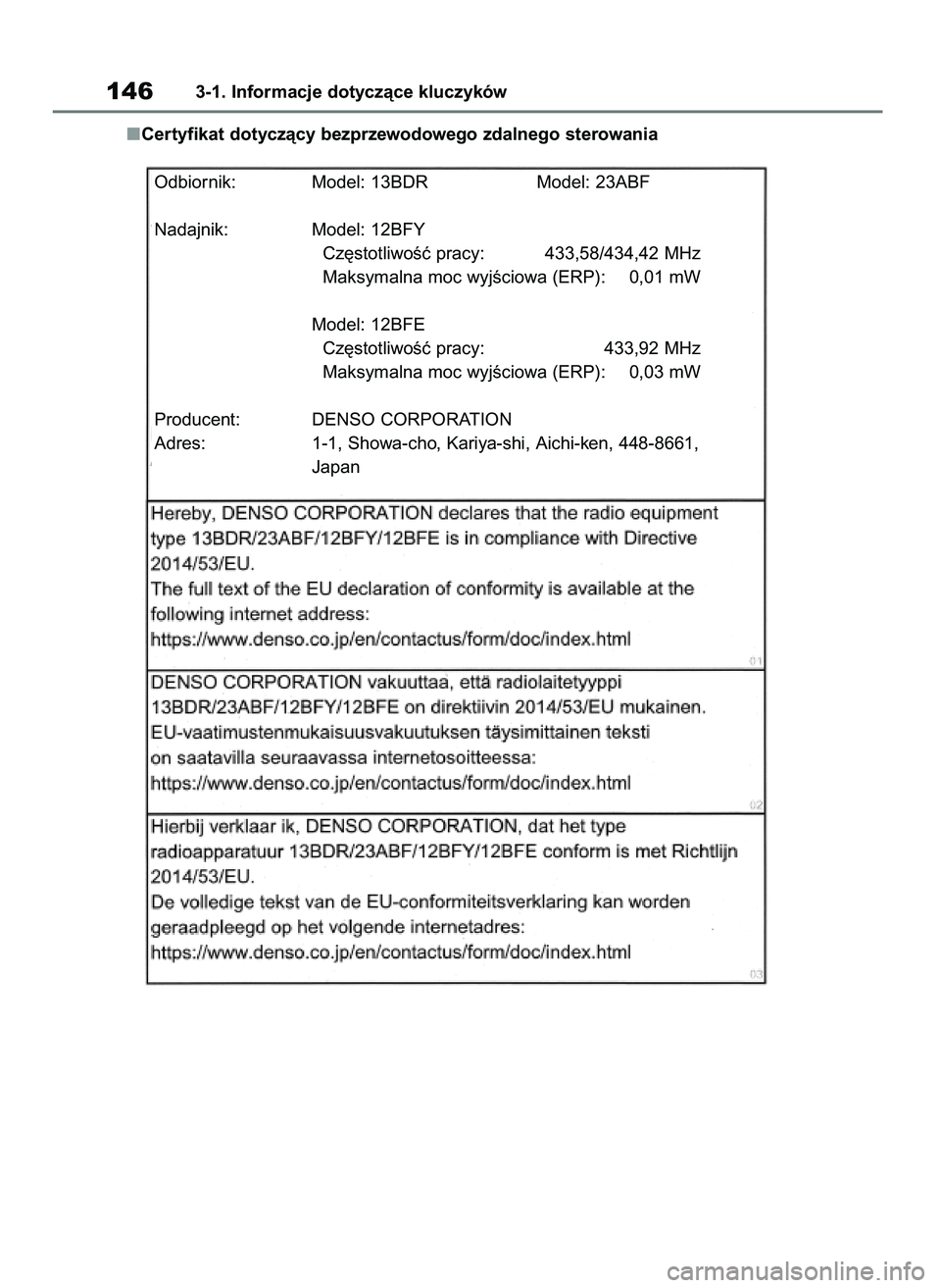 TOYOTA RAV4 2018  Instrukcja obsługi (in Polish) Certyfikat dotyczàcy bezprzewodowego zdalnego sterowania
1463-1. Informacje dotyczàce kluczyków
Odbiornik: Model: 13BDR Model: 23ABF
Nadajnik: Model: 12BFY
Cz´stotliwoÊç pracy: 433,58/434,42 MHz