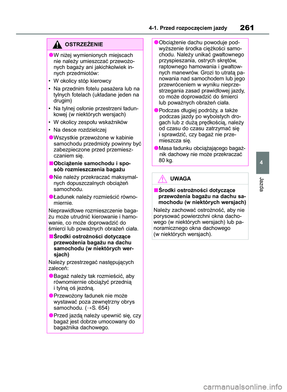 TOYOTA RAV4 2018  Instrukcja obsługi (in Polish) Jazda
4-1. Przed rozpocz´ciem jazdy261
4
OSTRZE˚ENIE
W ni˝ej wymienionych miejscach
nie nale˝y umieszczaç przewo˝o-
nych baga˝y ani jakichkolwiek in-
nych przedmiotów:
• W okolicy stóp kier