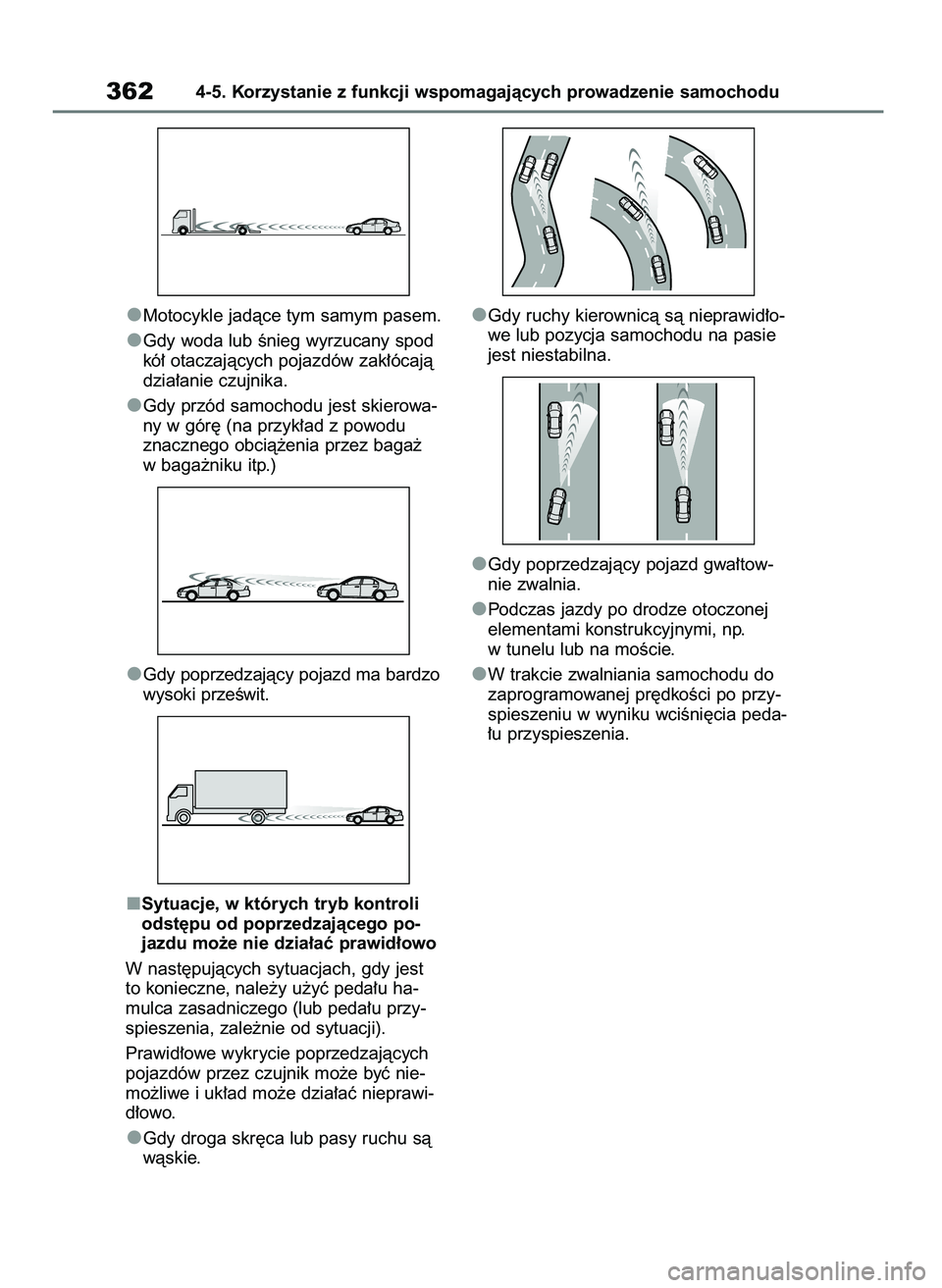 TOYOTA RAV4 2018  Instrukcja obsługi (in Polish) Motocykle jadàce tym samym pasem.
Gdy woda lub Ênieg wyrzucany spod
kó∏ otaczajàcych pojazdów zak∏ócajà
dzia∏anie czujnika.
Gdy przód samochodu jest skierowa-
ny w gór´ (na przyk∏ad 