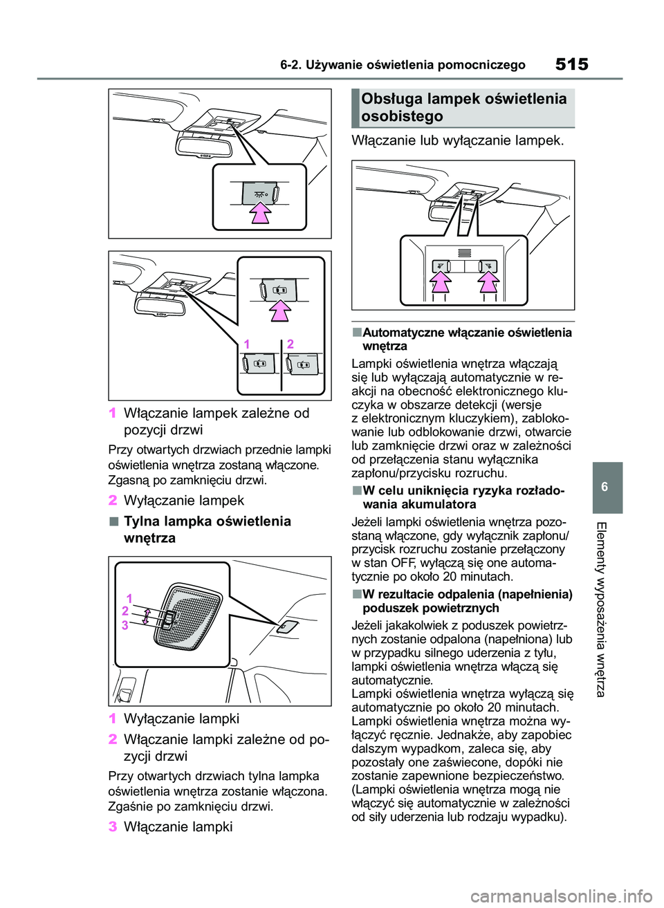 TOYOTA RAV4 2018  Instrukcja obsługi (in Polish) 1W∏àczanie lampek zale˝ne od
pozycji drzwi
Przy otwar tych drzwiach przednie lampki
oÊwietlenia wn´trza zostanà w∏àczone.
Zgasnà po zamkni´ciu drzwi.
2Wy∏àczanie lampek
Tylna lampka oÊ