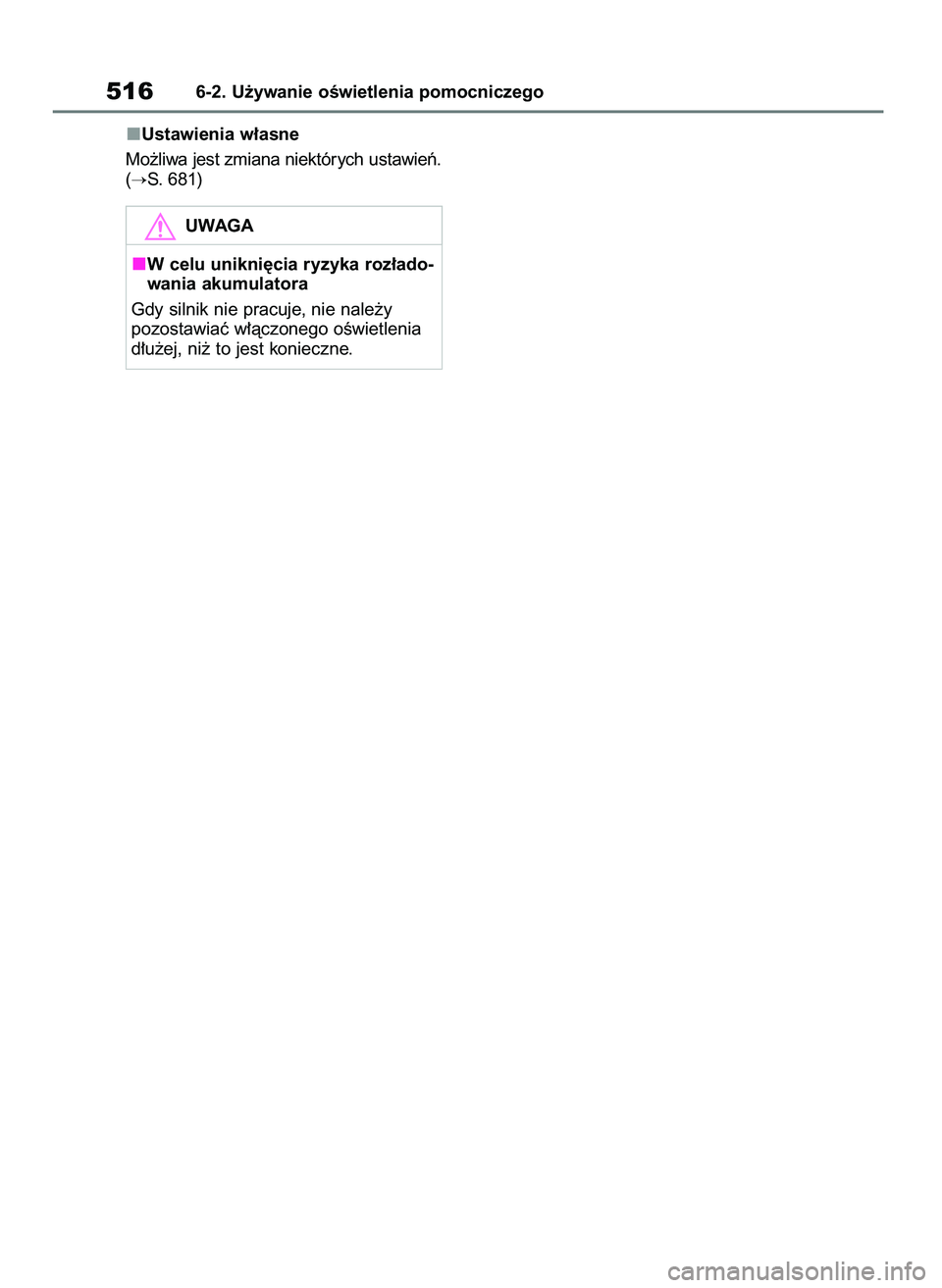 TOYOTA RAV4 2018  Instrukcja obsługi (in Polish) Ustawienia w∏asne
Mo˝liwa jest zmiana niektórych ustawieƒ.
(
S. 681)
5166-2. U˝ywanie oÊwietlenia pomocniczego
UWAGA
W celu unikni´cia ryzyka roz∏ado-
wania akumulatora
Gdy silnik nie pracu