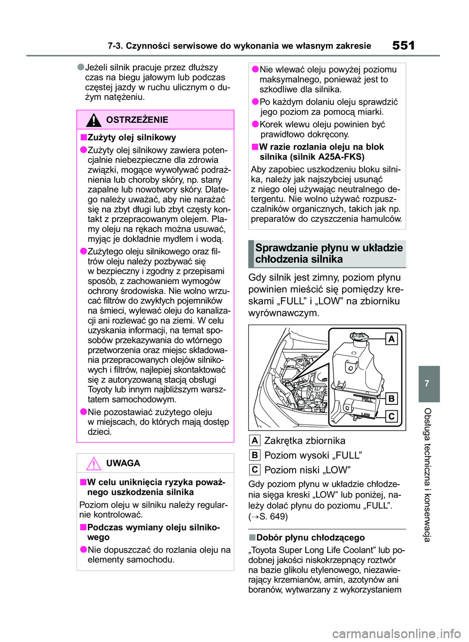 TOYOTA RAV4 2018  Instrukcja obsługi (in Polish) Je˝eli silnik pracuje przez d∏u˝szy
czas na biegu ja∏owym lub podczas
cz´stej jazdy w ruchu ulicznym o du-
˝ym nat´˝eniu.
Gdy silnik jest zimny, poziom p∏ynu
powinien mieÊciç si´ pomi´