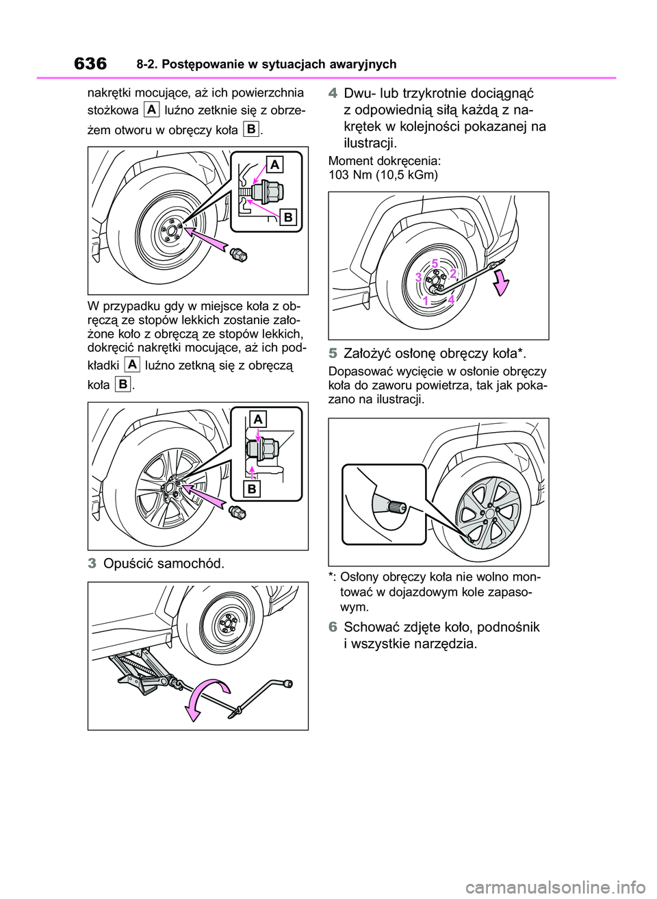 TOYOTA RAV4 2018  Instrukcja obsługi (in Polish) nakr´tki mocujàce, a˝ ich powierzchnia
sto˝kowa  luêno zetknie si´ z obrze-
˝em otworu w obr´czy ko∏a  .
W przypadku gdy w miejsce ko∏a z ob-
r´czà ze stopów lekkich zostanie za∏o-
˝