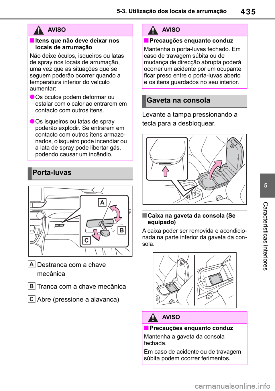 TOYOTA RAV4 2018  Manual de utilização (in Portuguese) 435
� ������8�W�L�O�L�]�D�o�m�R��G�R�V��O�R�F�D�L�V��G�H��D�U�U�X�P�D�o�m�R
�&�D�U�D�F�W�H�U�t�V�W�L�F�D�V��L�Q�W�H�U�L�R�U�H�V
��H�V�W�U�D�Q�F�D��F�R�P��D��F�K�D�Y�H�
�P�H�F�k�Q�L�F�D
