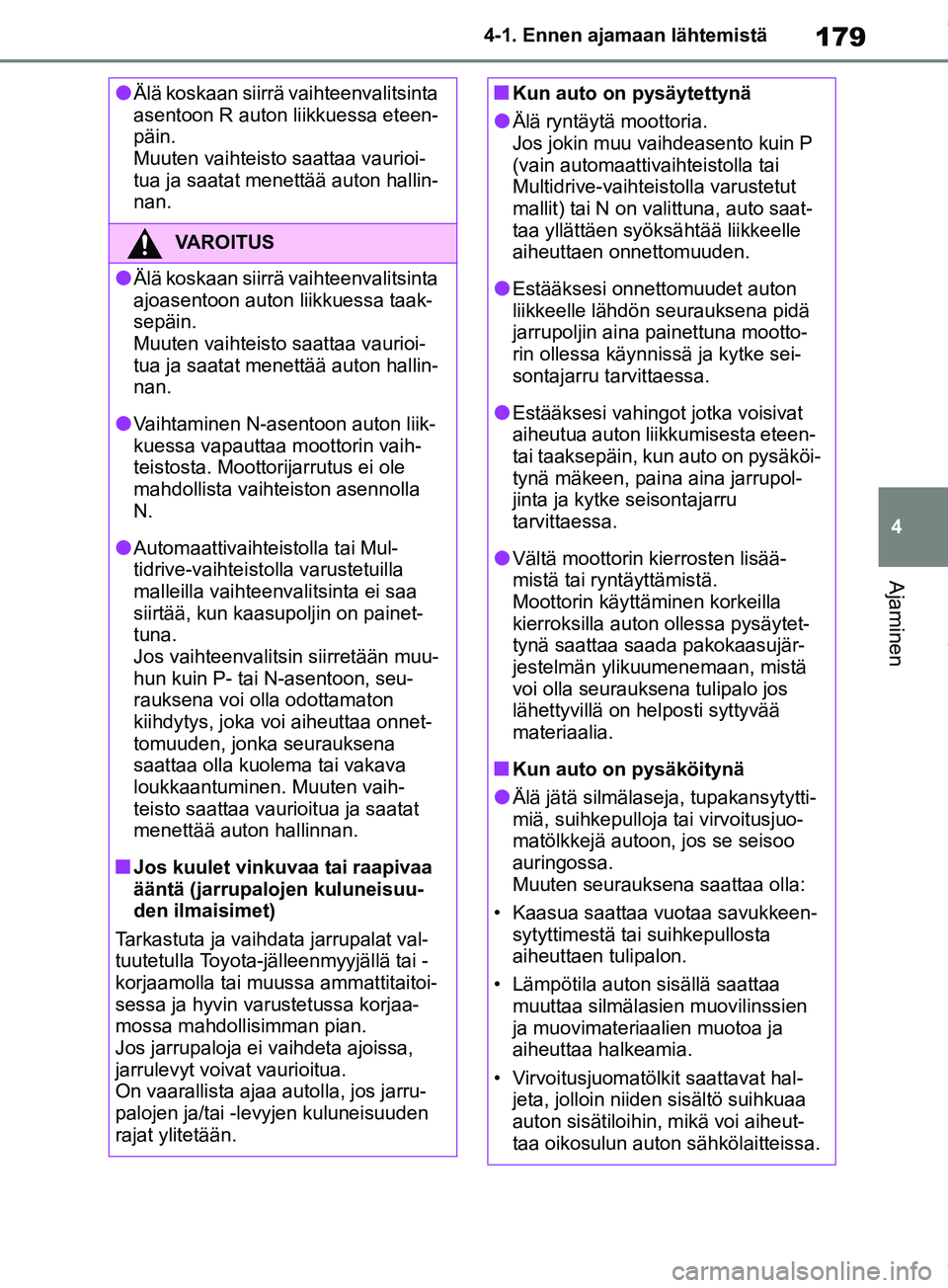 TOYOTA RAV4 2018  Omistajan Käsikirja (in Finnish) 179
4
4-1. Ennen ajamaan lähtemistä
Ajaminen
lÄlä koskaan siirrä vaihteenvalitsinta 
asentoon R auton liikkuessa eteen-
päin.
Muuten vaihteisto
 saattaa vaurioi-
tua ja saatat menettää auton h