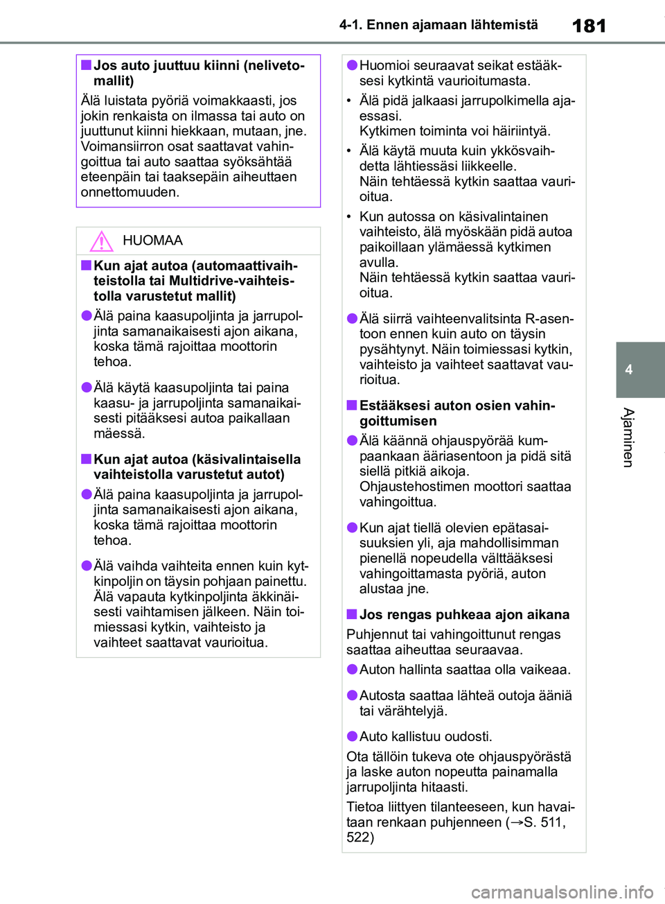 TOYOTA RAV4 2018  Omistajan Käsikirja (in Finnish) 181
4
4-1. Ennen ajamaan lähtemistä
Ajaminen
nJos auto juuttuu kiinni (neliveto-
mallit)
Älä luistata pyöriä voimakkaasti, jos 
jokin renkaista on ilmassa tai auto on 
juuttunut kiinni hiekkaan,
