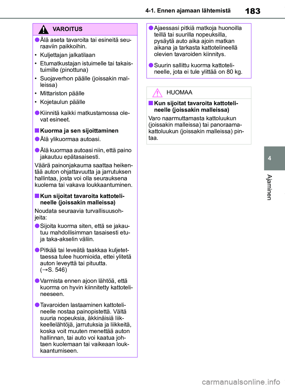 TOYOTA RAV4 2018  Omistajan Käsikirja (in Finnish) 183
4
4-1. Ennen ajamaan lähtemistä
Ajaminen
VAROITUS
lÄlä aseta tavaroita tai esineitä seu-
raaviin paikkoihin.
• Kuljettajan jalkatilaan
• Etumatkustajan istuimelle tai takais- tuimille (pi