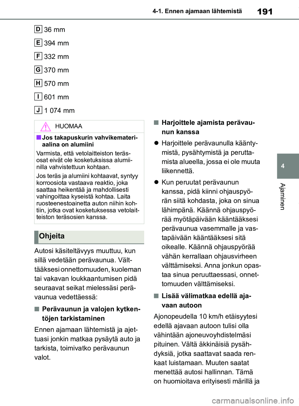 TOYOTA RAV4 2018  Omistajan Käsikirja (in Finnish) 191
4
4-1. Ennen ajamaan lähtemistä
Ajaminen
36 mm
394 mm
332 mm
370 mm
570 mm
601 mm
1 074 mm
Autosi käsiteltävyys muuttuu, kun 
sillä vedetään perävaunua. Vält-
tääksesi onnettomuuden, ku