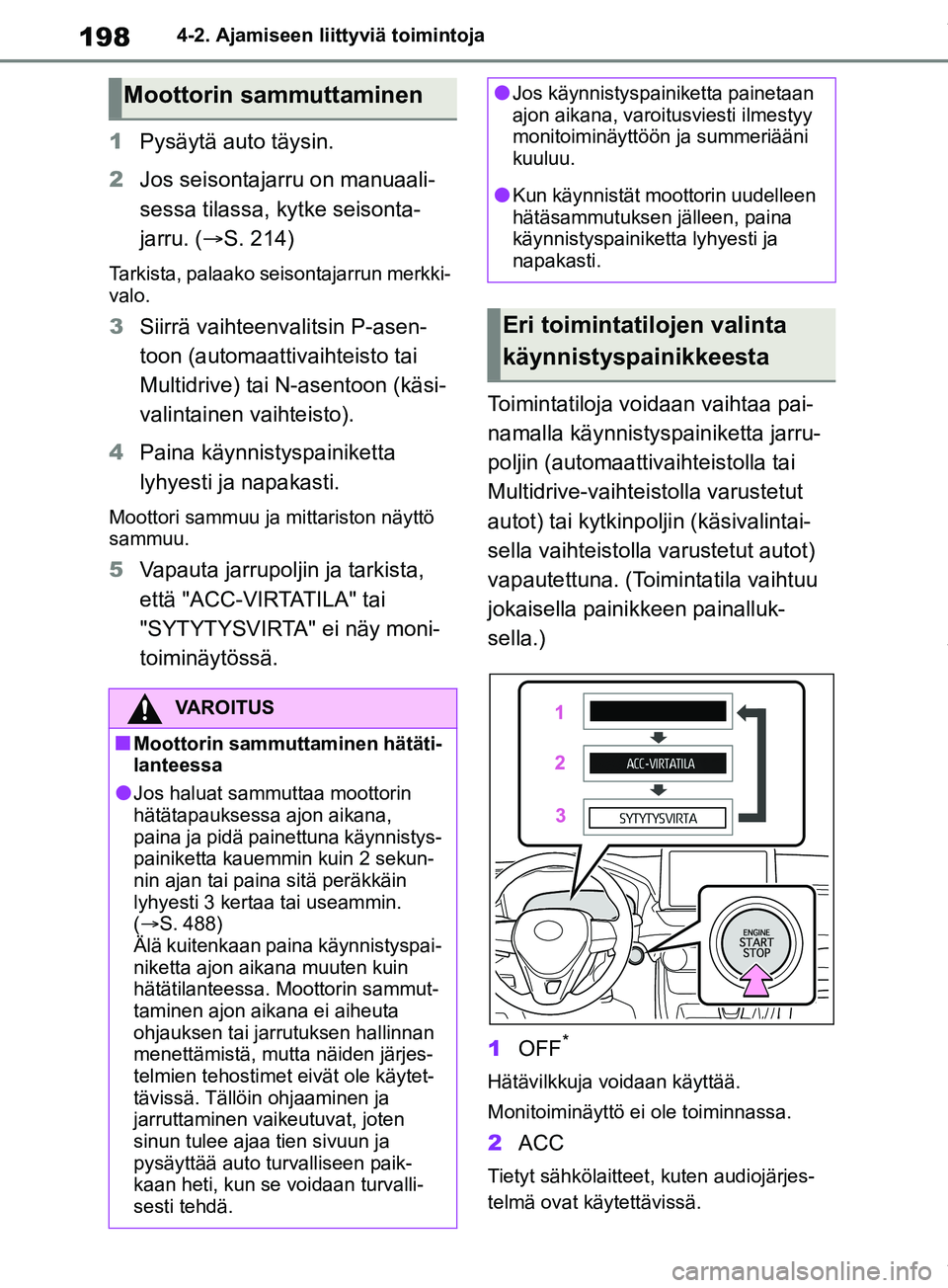 TOYOTA RAV4 2018  Omistajan Käsikirja (in Finnish) 1984-2. Ajamiseen liittyviä toimintoja
1Pysäytä auto täysin.
2 Jos seisontajarru on manuaali-
sessa tilassa, kytke seisonta-
jarru. ( S. 214)
Tarkista, palaako seisontajarrun merkki-
valo.
3 Si