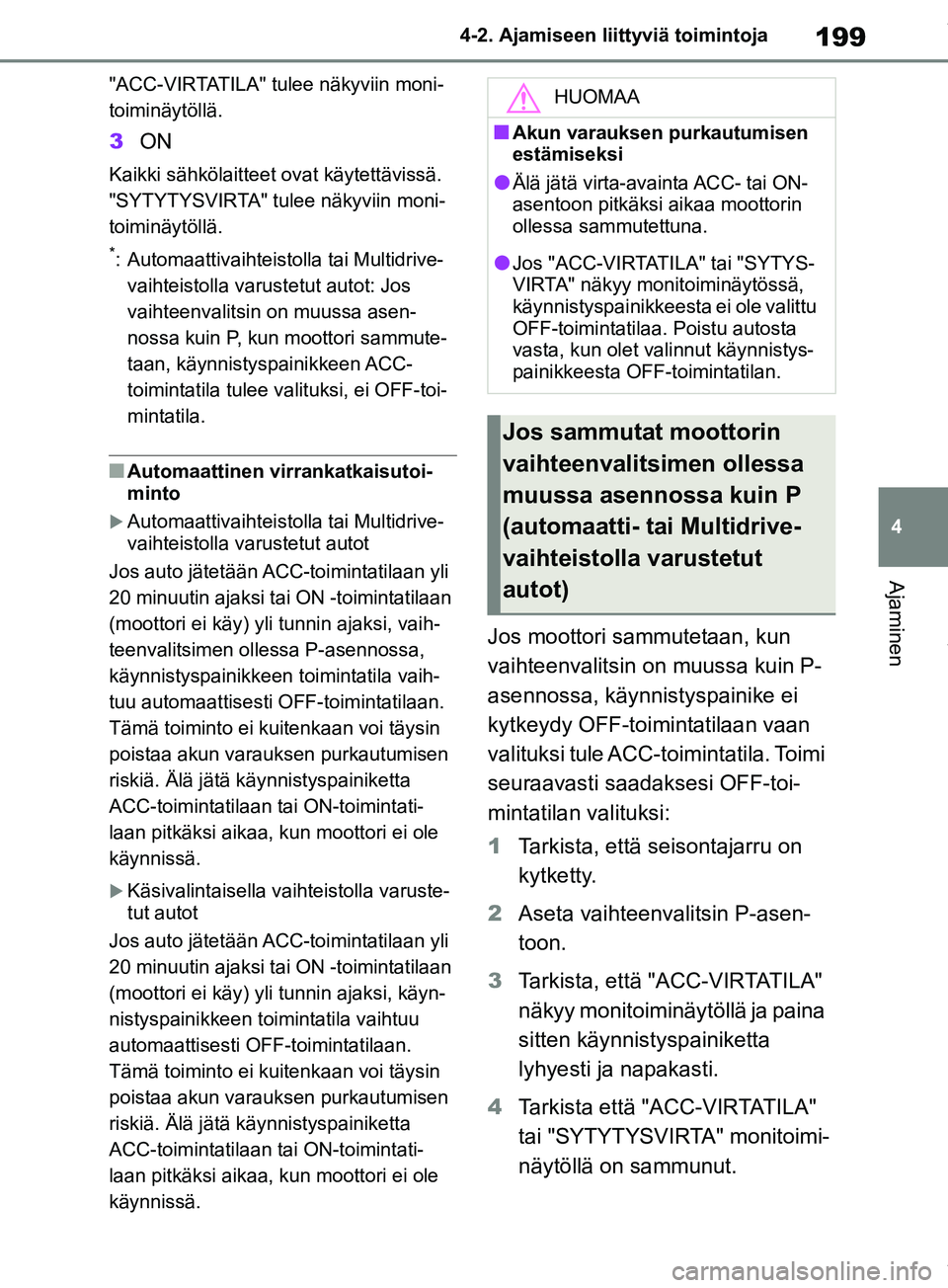 TOYOTA RAV4 2018  Omistajan Käsikirja (in Finnish) 199
4
4-2. Ajamiseen liittyviä toimintoja
Ajaminen
"ACC-VIRTATILA" tulee näkyviin moni-
toiminäytöllä.
3
ON
Kaikki sähkölaitteet ovat käytettävissä.
"SYTYTYSVIRTA" tulee näkyviin moni-
toim