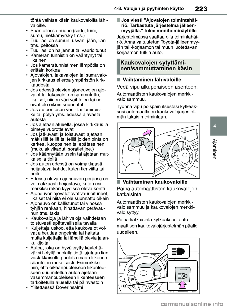 TOYOTA RAV4 2018  Omistajan Käsikirja (in Finnish) 223
4
4-3. Valojen ja pyyhinten käyttö
Ajaminen
töntä vaihtaa käsin kaukovaloilta lähi-
valoille.
• Sään ollessa huono (sade, lumi,  sumu, hiekkamyrsky tms.)
• Tuulilasi on sumun, usvan, j