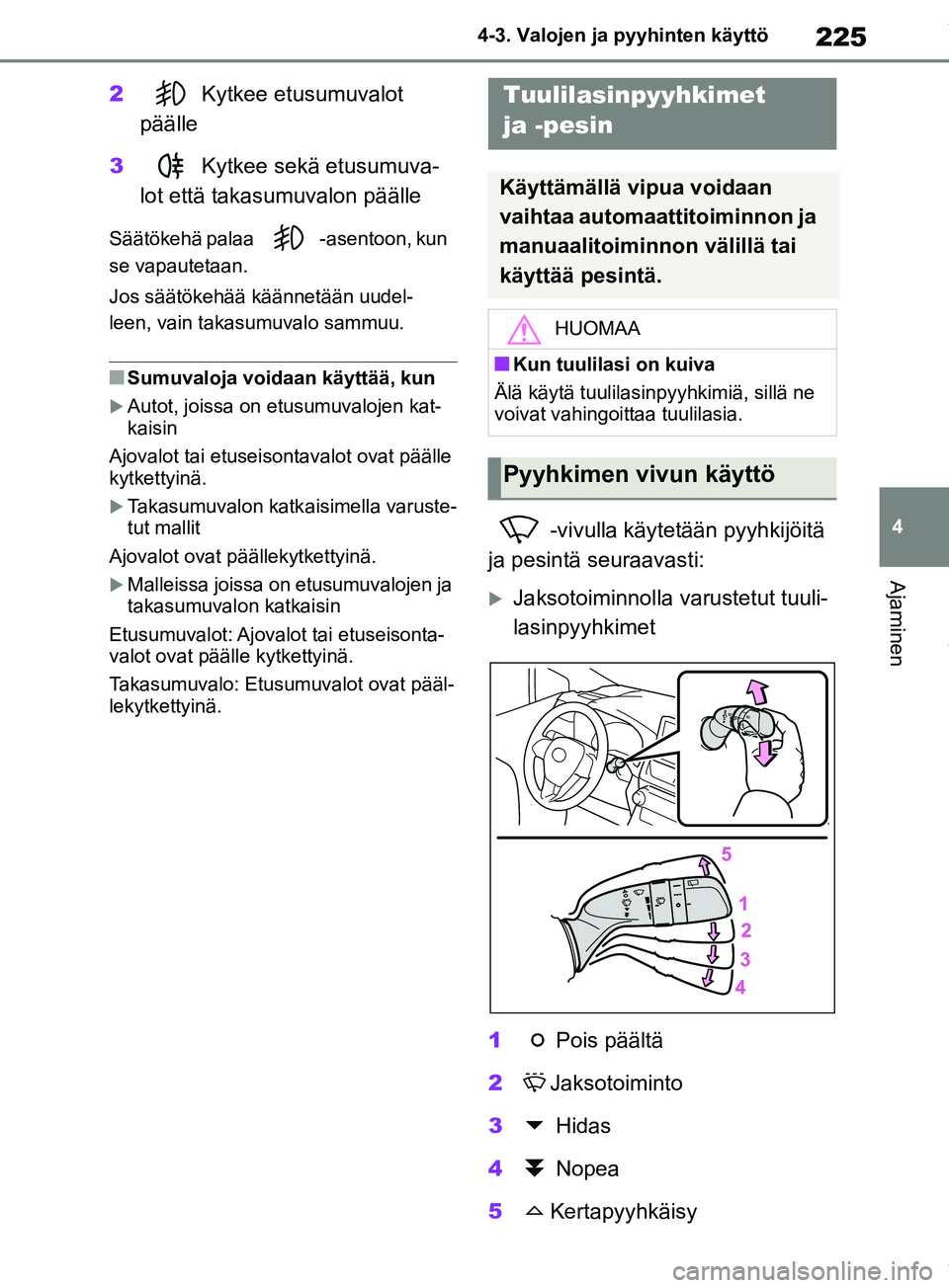 TOYOTA RAV4 2018  Omistajan Käsikirja (in Finnish) 225
4
4-3. Valojen ja pyyhinten käyttö
Ajaminen
2
Kytkee etusumuvalot 
päälle
3 Kytkee sekä etusumuva-
lot että takasu muvalon päälle
Säätökehä palaa  -asentoon, kun 
se vapautetaan.
Jos s