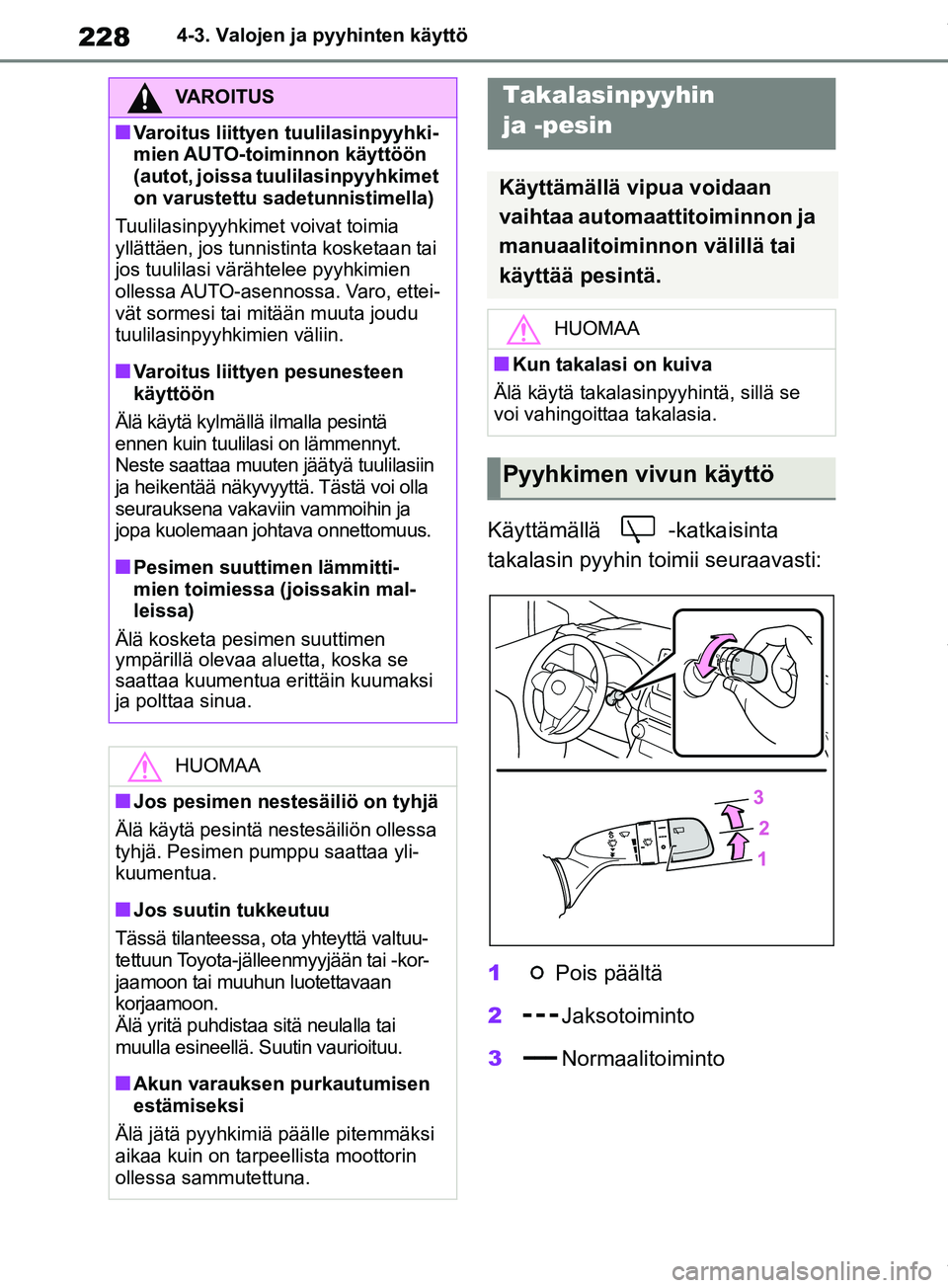 TOYOTA RAV4 2018  Omistajan Käsikirja (in Finnish) 2284-3. Valojen ja pyyhinten käyttö
Käyttämällä -katkaisinta 
takalasin pyyhin toimii seuraavasti:
1Pois päältä
2 Jaksotoiminto
3 Normaalitoiminto
VAROITUS
nVaroitus liittyen tuulilasinpyyhki