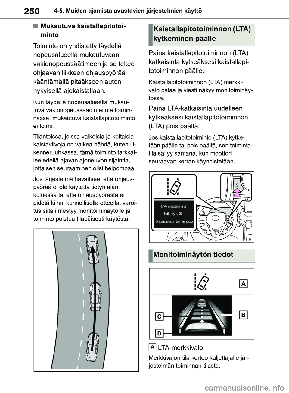 TOYOTA RAV4 2018  Omistajan Käsikirja (in Finnish) 2504-5. Muiden ajamista avustavien järjestelmien käyttö
nMukautuva kaistallapitotoi-
minto
Toiminto on yhdistetty täydellä 
nopeusalueella mukautuvaan 
vakionopeussäätimeen ja se tekee 
ohjaava