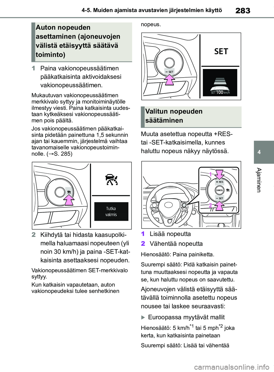 TOYOTA RAV4 2018 Omistajan Käsikirja (in Finnish) 283
4
4-5. Muiden ajamista avustavien järjestelmien käyttö
Ajaminen
1
Paina vakionopeussäätimen
pääkatkaisinta aktivoidaksesi
vakionopeussäätimen.
Mukautuvan vakionopeussäätimen
merkkiva TOYOTA RAV4 2018 Omistajan Käsikirja (in Finnish) 283
4
4-5. Muiden ajamista avustavien järjestelmien käyttö
Ajaminen
1
Paina vakionopeussäätimen
pääkatkaisinta aktivoidaksesi
vakionopeussäätimen.
Mukautuvan vakionopeussäätimen
merkkiva
