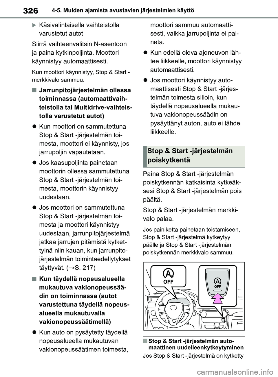 TOYOTA RAV4 2018  Omistajan Käsikirja (in Finnish) 3264-5. Muiden ajamista avustavien järjestelmien käyttö
Käsivalintaisella vaihteistolla 
varustetut autot
Siirrä vaihteenvalitsin N-asentoon 
ja paina kytkinpoljinta. Moottori 
käynnistyy aut