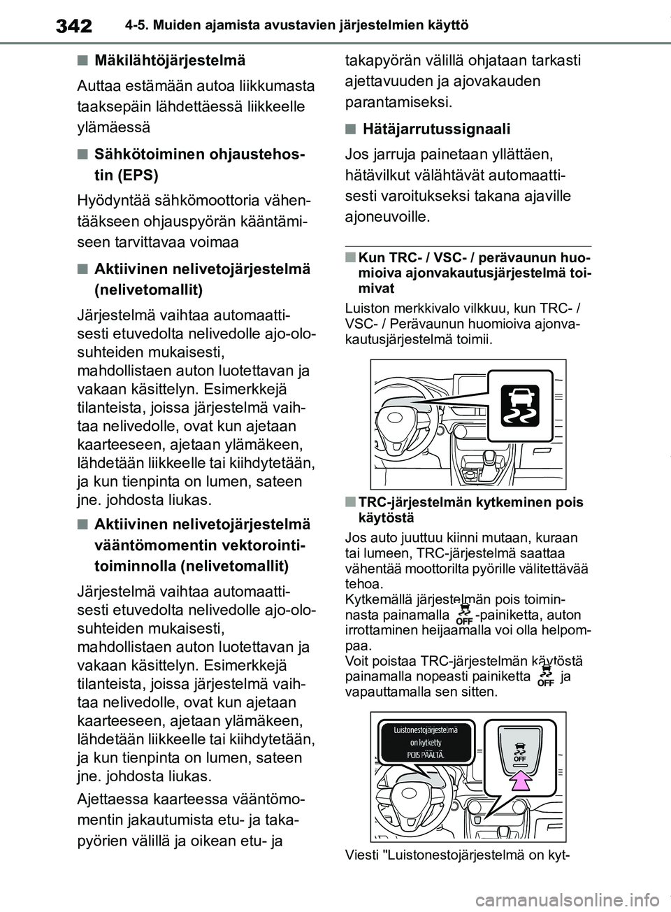 TOYOTA RAV4 2018  Omistajan Käsikirja (in Finnish) 3424-5. Muiden ajamista avustavien järjestelmien käyttö
nMäkilähtöjärjestelmä
Auttaa estämään autoa liikkumasta 
taaksepäin lähdettäessä liikkeelle 
ylämäessä
nSähkötoiminen ohjaus