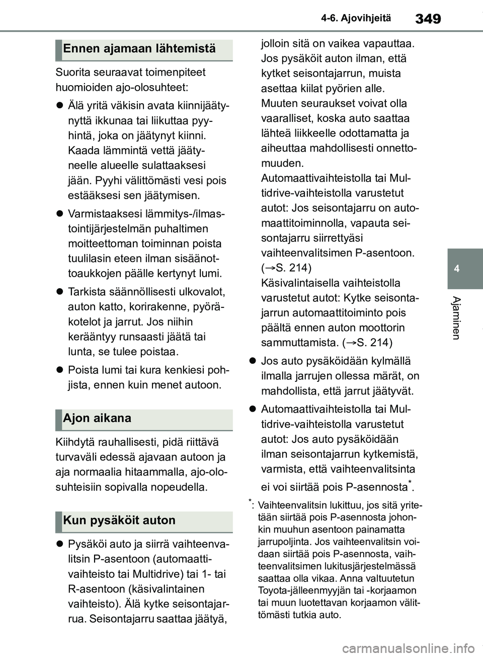 TOYOTA RAV4 2018  Omistajan Käsikirja (in Finnish) 349
4
4-6. Ajovihjeitä
Ajaminen
Suorita seuraavat toimenpiteet 
huomioiden ajo-olosuhteet:

Älä yritä väkisin avata kiinnijääty-
nyttä ikkunaa tai liikuttaa pyy-
hintä, joka on jäätynyt 