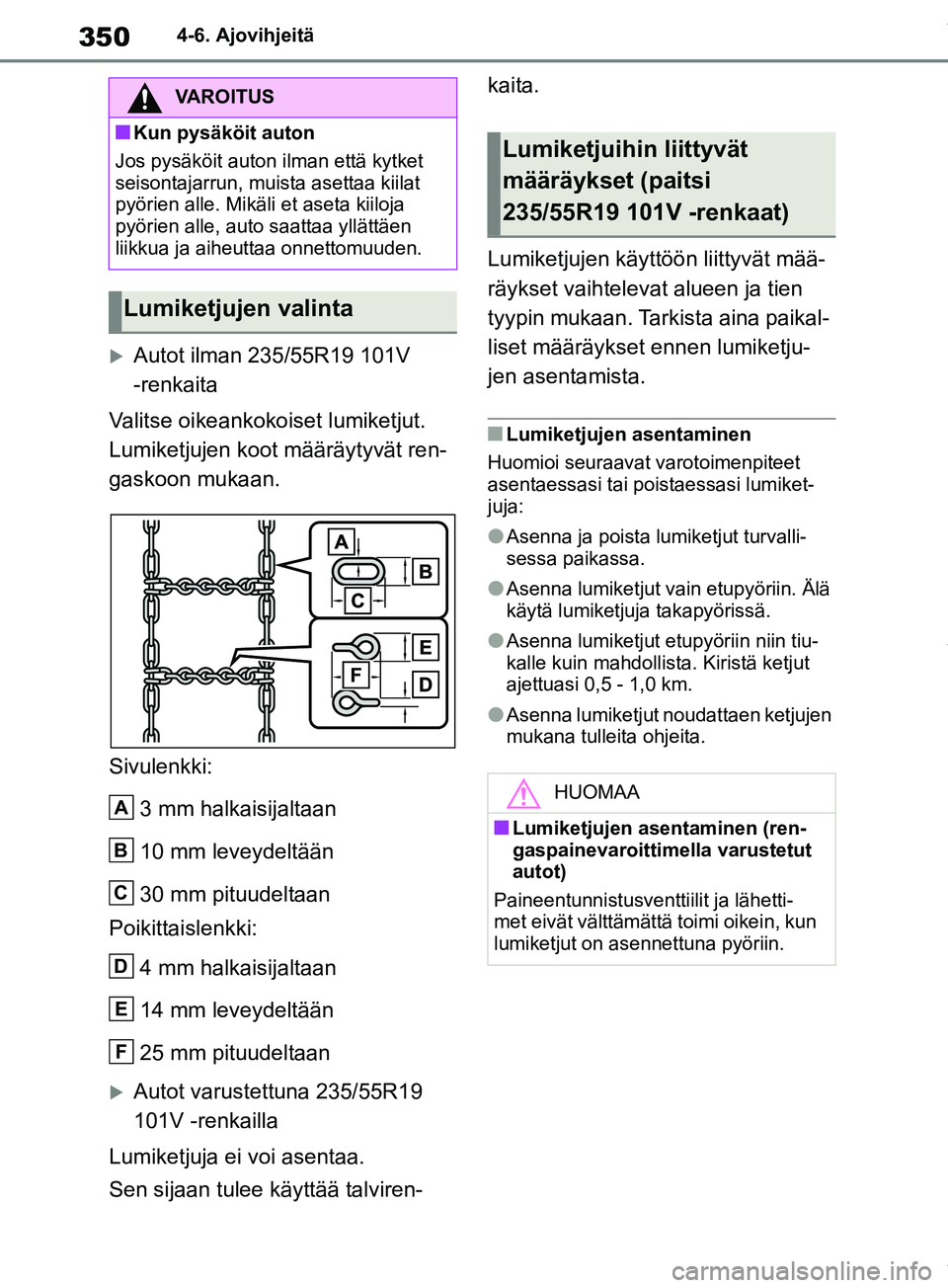 TOYOTA RAV4 2018  Omistajan Käsikirja (in Finnish) 3504-6. Ajovihjeitä
Autot ilman 235/55R19 101V       
-renkaita
Valitse oikeankokoiset lumiketjut. 
Lumiketjujen koot määräytyvät ren-
gaskoon mukaan.
Sivulenkki:
3 mm halkaisijaltaan
10 mm le
