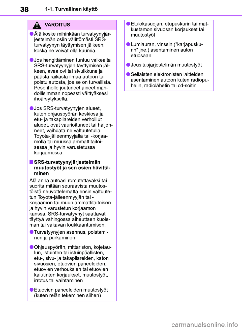 TOYOTA RAV4 2018 Omistajan Käsikirja (in Finnish) 381-1. Turvallinen käyttö
VAROITUS
lÄlä koske mihinkään turvatyynyjär-
jestelmän osiin välittömästi SRS-
turvatyynyn täyttymisen jälkeen,
koska ne voivat olla kuumia.
lJos hengittäminen TOYOTA RAV4 2018 Omistajan Käsikirja (in Finnish) 381-1. Turvallinen käyttö
VAROITUS
lÄlä koske mihinkään turvatyynyjär-
jestelmän osiin välittömästi SRS-
turvatyynyn täyttymisen jälkeen,
koska ne voivat olla kuumia.
lJos hengittäminen
