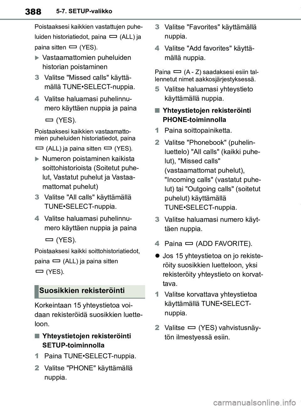 TOYOTA RAV4 2018 Omistajan Käsikirja (in Finnish) 3885-7. SETUP-valikko
Poistaaksesi kaikki en vastattujen puhe-
luiden historiatiedot, paina (ALL) ja
paina sitten (YES).
Vastaamattomien puheluiden
historian poistaminen
3 Valitse "Missed calls TOYOTA RAV4 2018 Omistajan Käsikirja (in Finnish) 3885-7. SETUP-valikko
Poistaaksesi kaikki en vastattujen puhe-
luiden historiatiedot, paina (ALL) ja
paina sitten (YES).
Vastaamattomien puheluiden
historian poistaminen
3 Valitse "Missed calls