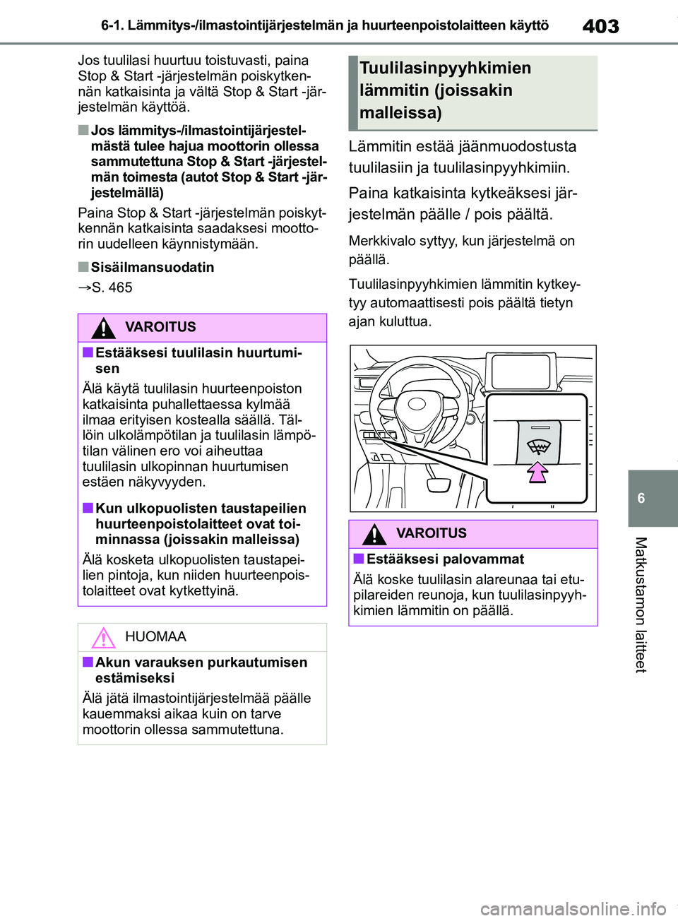 TOYOTA RAV4 2018  Omistajan Käsikirja (in Finnish) 403
6
6-1. Lämmitys-/ilmastointijärjestelmän ja huurteenpoistolaitteen käyttö
Matkustamon laitteet
Jos tuulilasi huurtuu toistuvasti, paina 
Stop & Start -järjestelmän poiskytken-
nän katkaisi