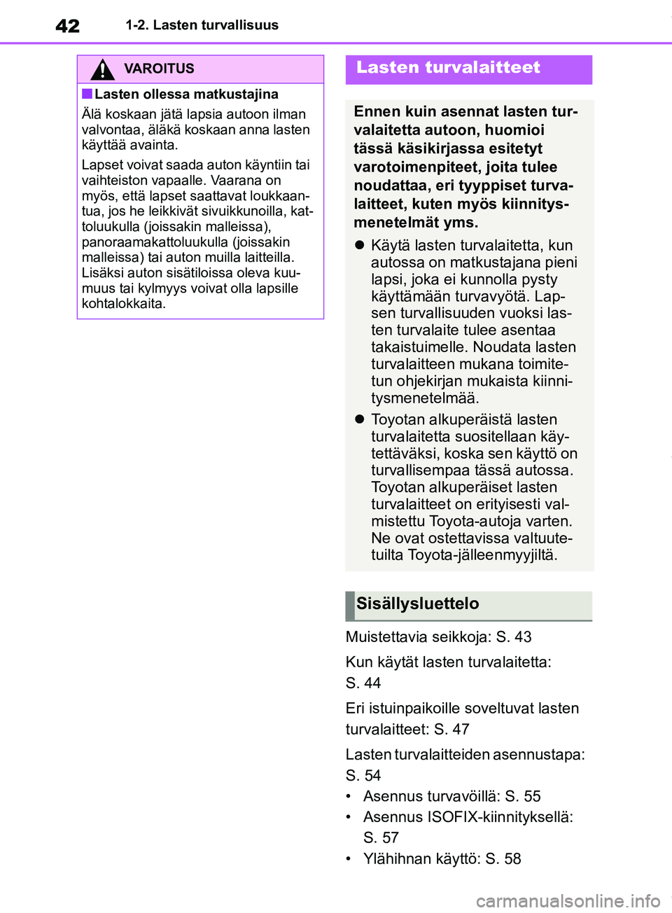 TOYOTA RAV4 2018 Omistajan Käsikirja (in Finnish) 421-2. Lasten turvallisuus
Muistettavia seikkoja: S. 43
Kun käytät lasten turvalaitetta:
S. 44
Eri istuinpaikoille soveltuvat lasten
turvalaitteet: S. 47
Lasten turvalaitteiden asennustapa:
S. 54 TOYOTA RAV4 2018 Omistajan Käsikirja (in Finnish) 421-2. Lasten turvallisuus
Muistettavia seikkoja: S. 43
Kun käytät lasten turvalaitetta:
S. 44
Eri istuinpaikoille soveltuvat lasten
turvalaitteet: S. 47
Lasten turvalaitteiden asennustapa:
S. 54