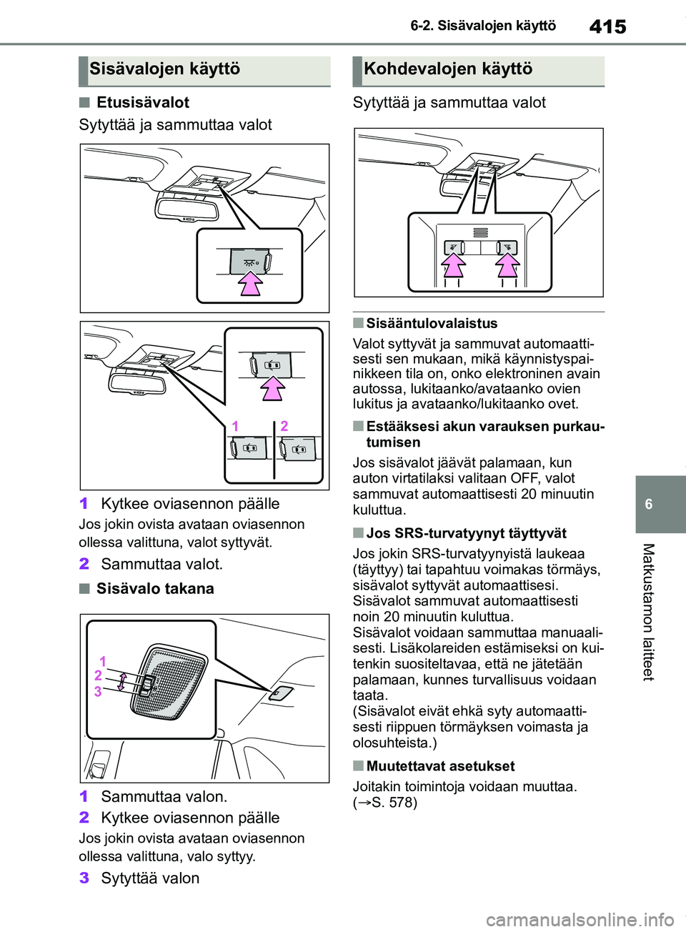TOYOTA RAV4 2018 Omistajan Käsikirja (in Finnish) 415
6
6-2. Sisävalojen käyttö
Matkustamon laitteet
nEtusisävalot
Sytyttää ja sammuttaa valot
1 Kytkee oviasennon päälle
Jos jokin ovista avataan oviasennon
ollessa valittuna, valot syttyvät TOYOTA RAV4 2018 Omistajan Käsikirja (in Finnish) 415
6
6-2. Sisävalojen käyttö
Matkustamon laitteet
nEtusisävalot
Sytyttää ja sammuttaa valot
1 Kytkee oviasennon päälle
Jos jokin ovista avataan oviasennon
ollessa valittuna, valot syttyvät
